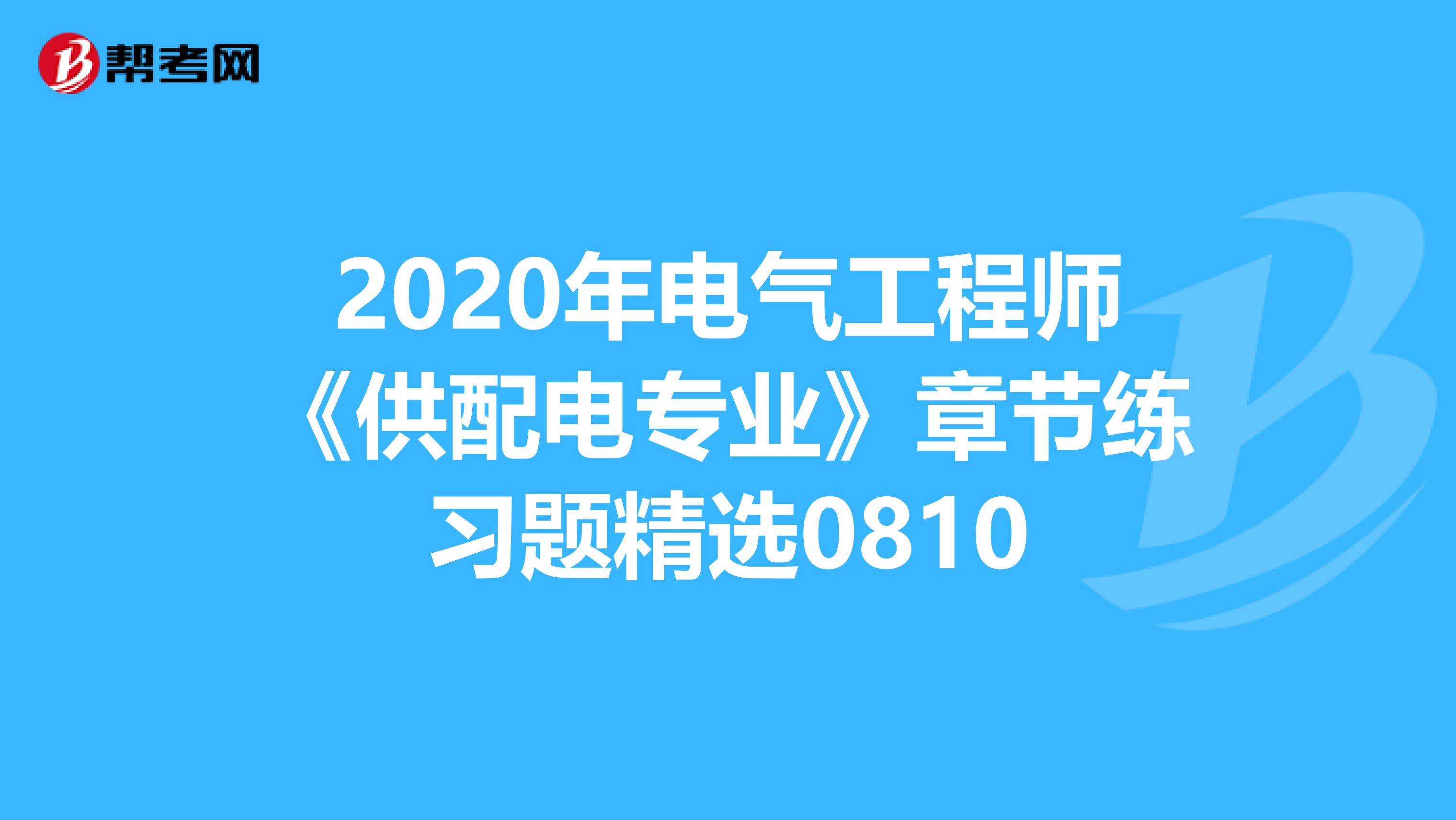 2020年电气工程师《供配电专业》章节练习题精选0810