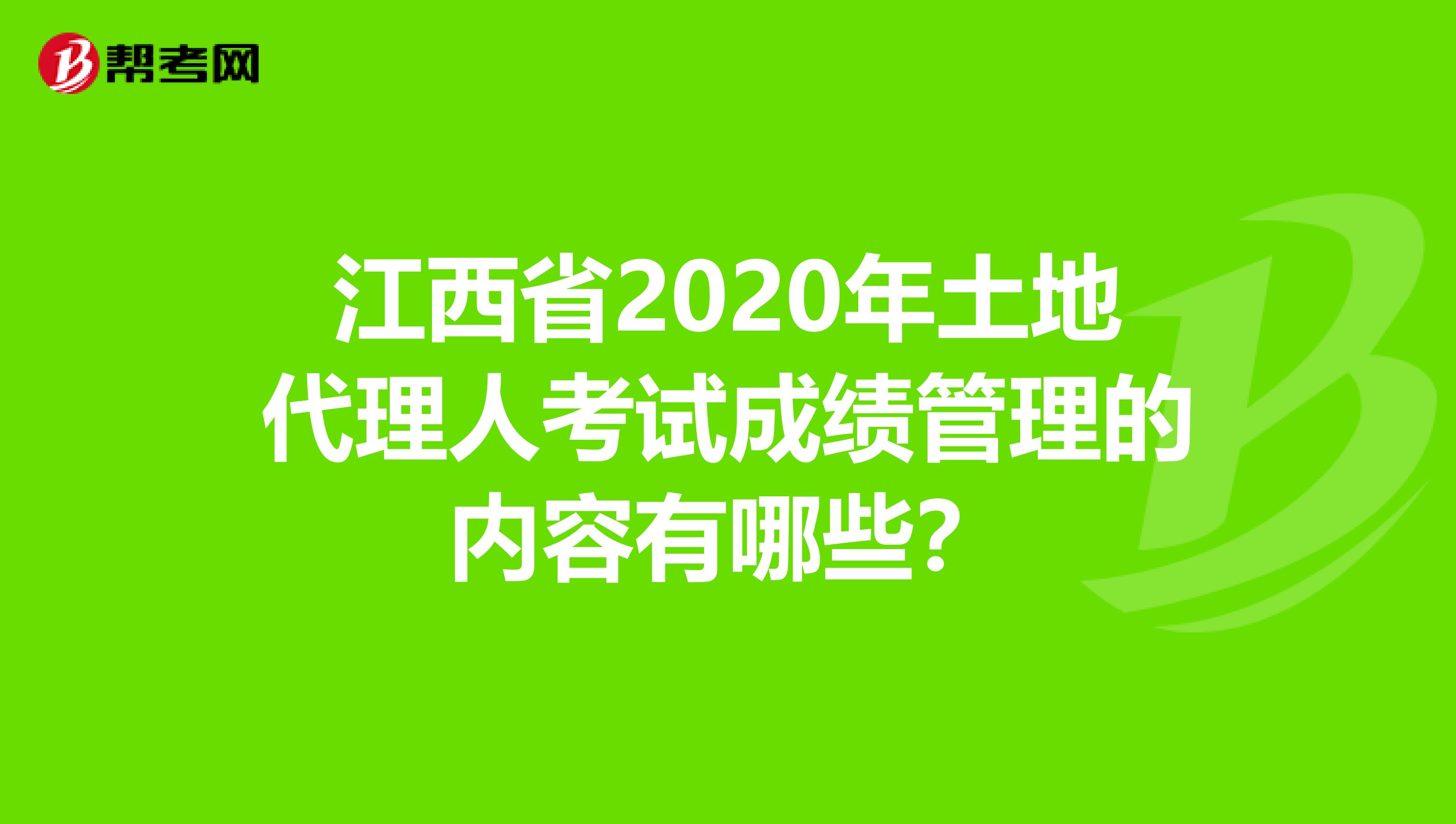 江西省2020年土地代理人考试成绩管理的内容有哪些？