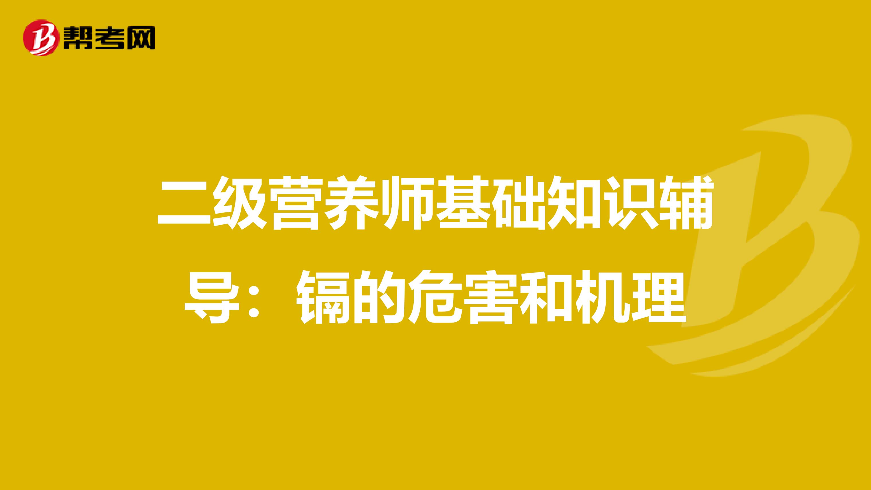 二級營養師基礎知識輔導：鎘的危害和機理