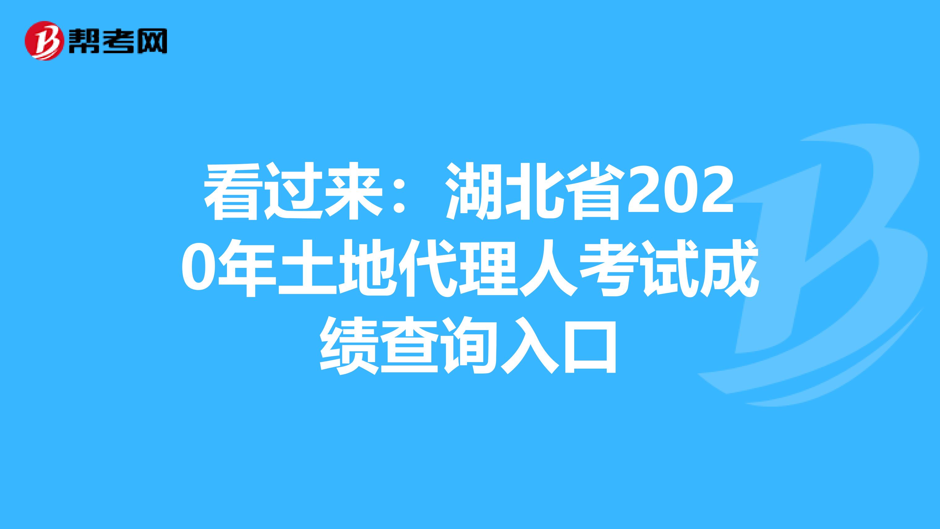 看过来：湖北省2020年土地代理人考试成绩查询入口