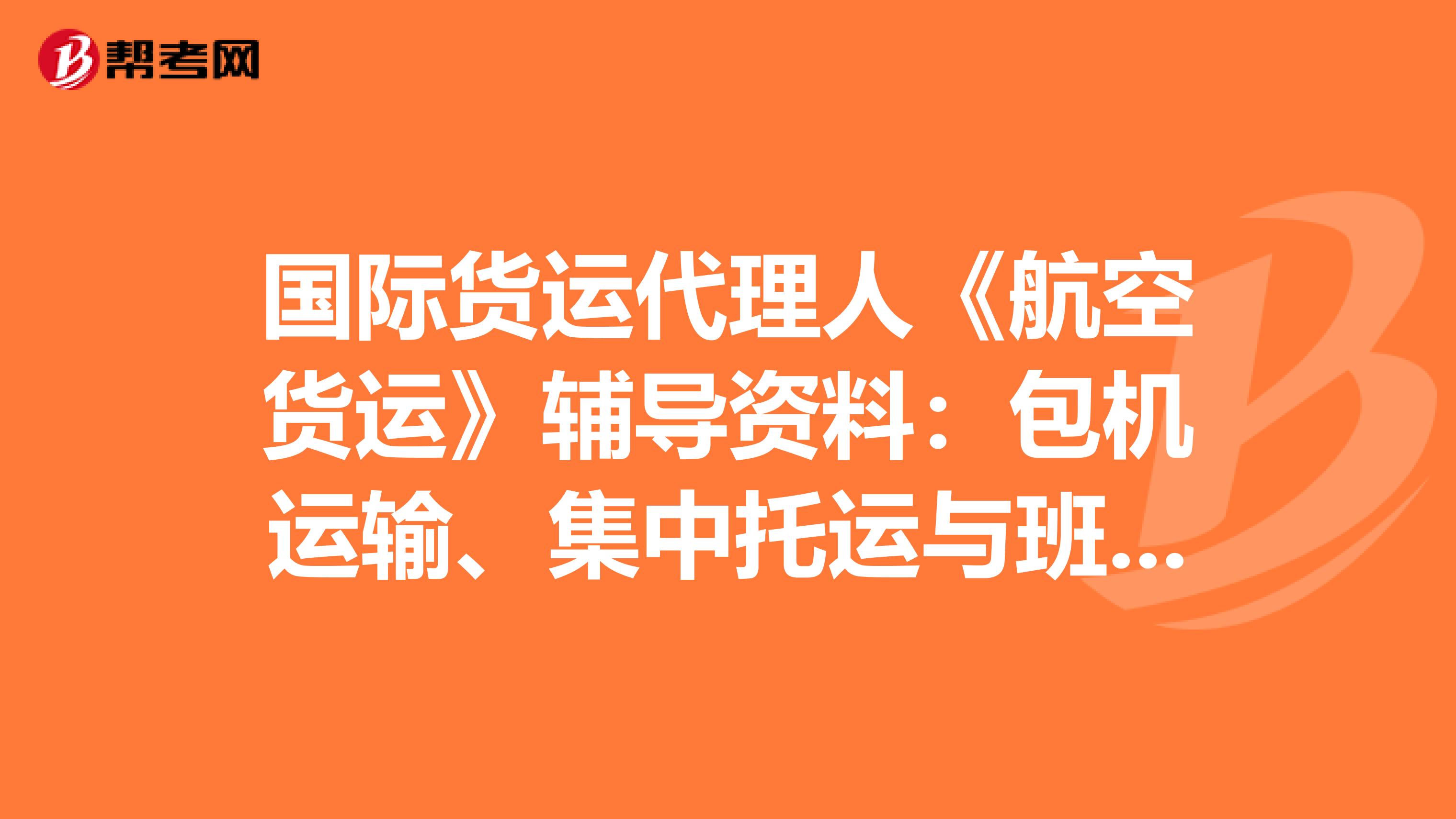 国际货运代理人《航空货运》辅导资料：包机运输、集中托运与班机运输