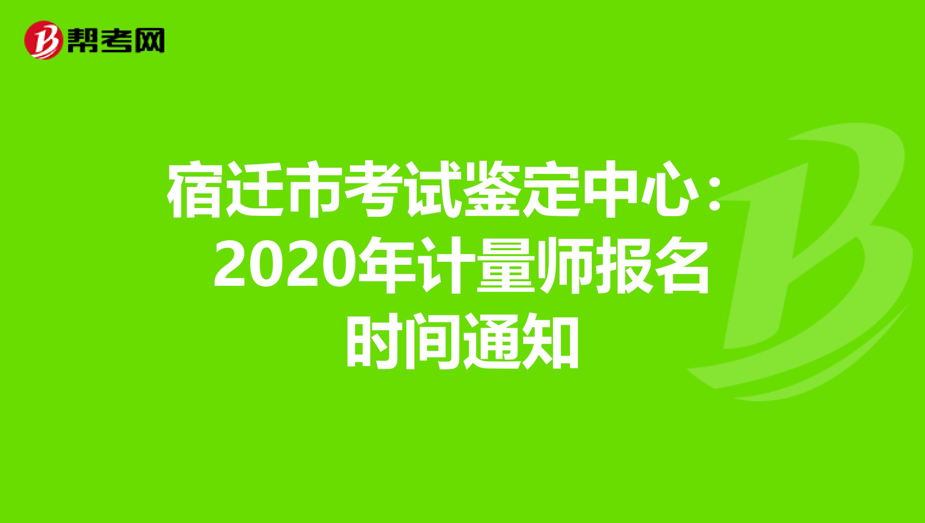 宿迁市考试鉴定中心：2020年计量师报名时间通知