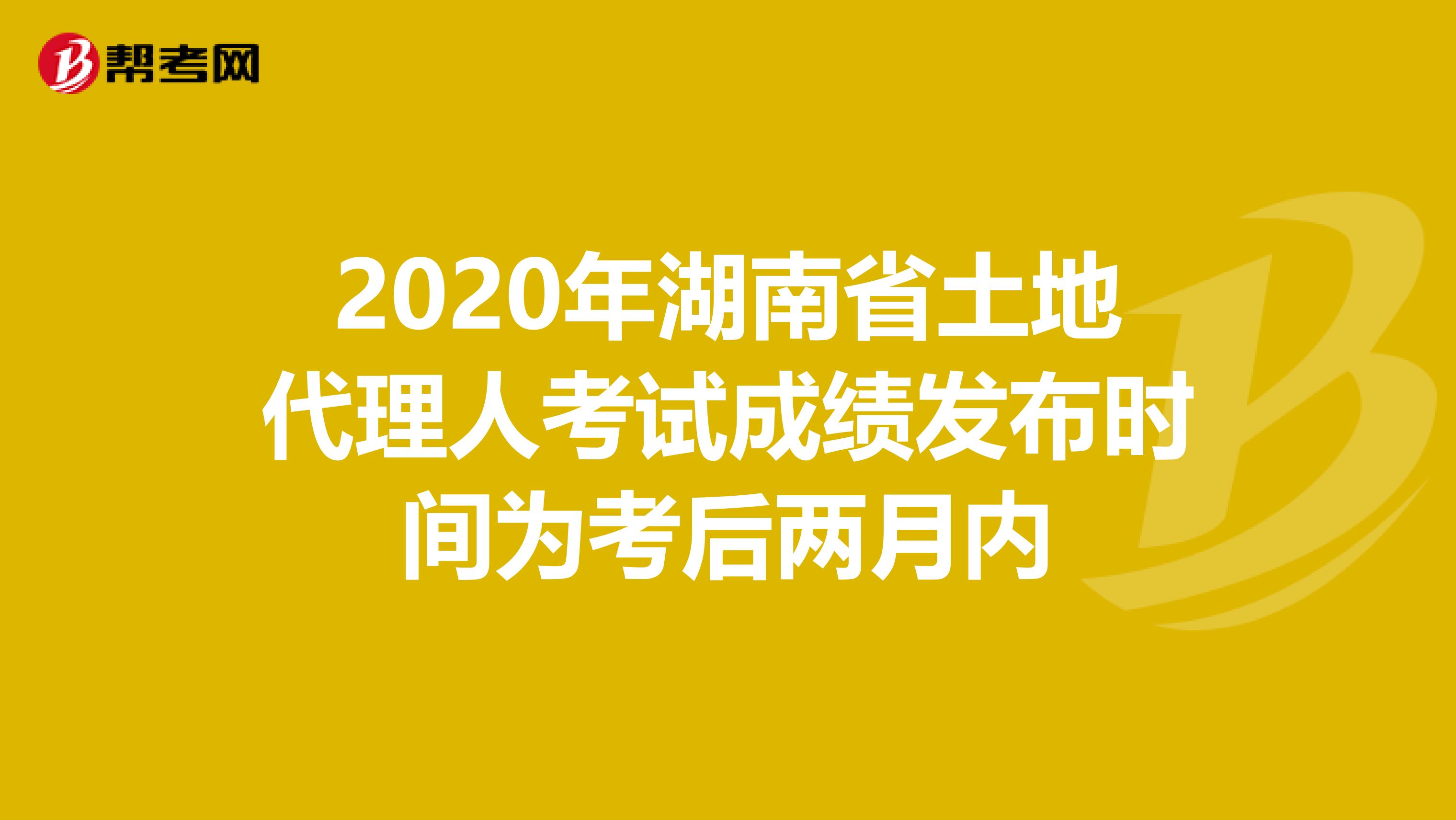 2020年湖南省土地代理人考試成績發布時間為考后兩月內