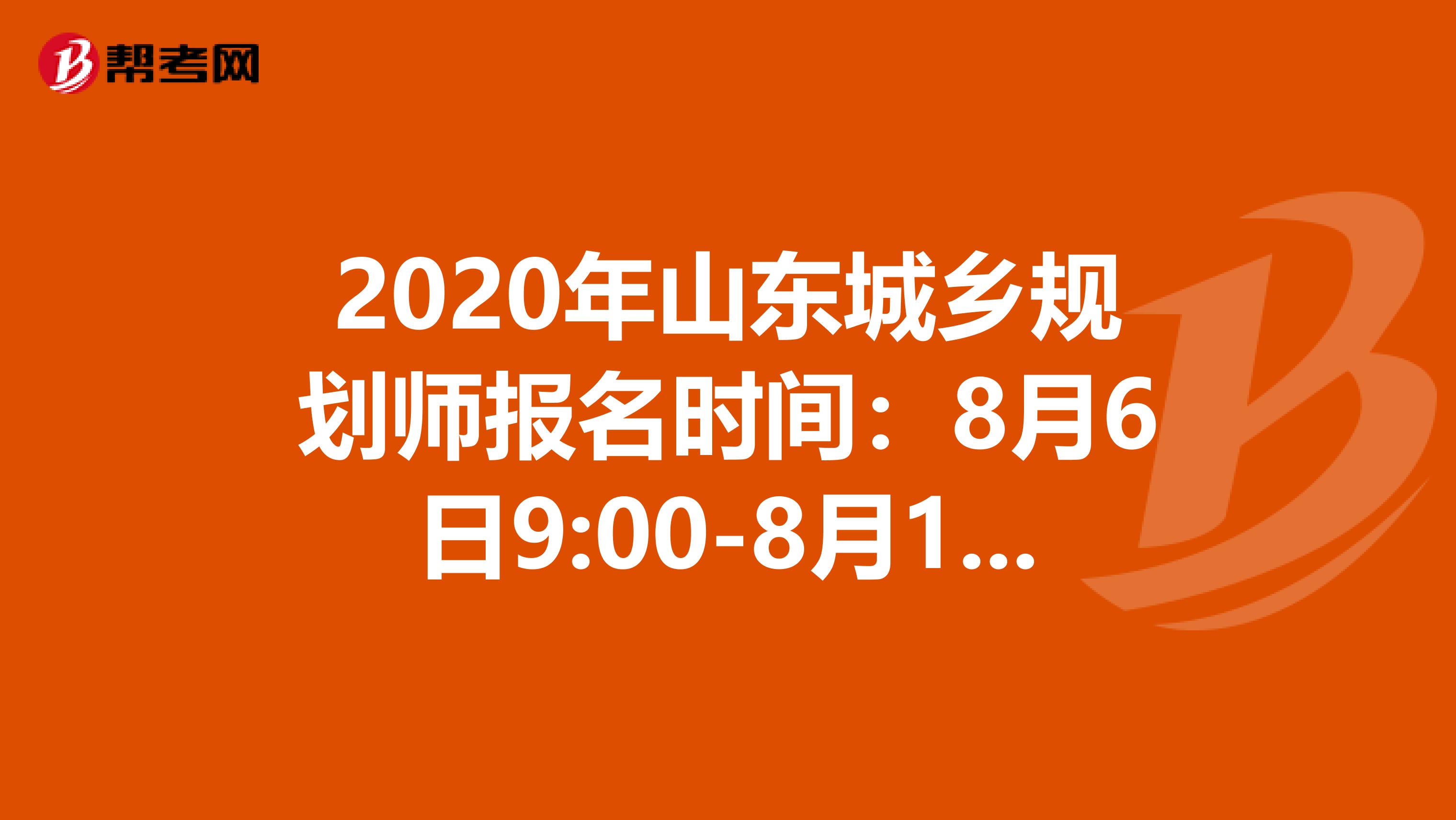 2020年山东城乡规划师报名时间：8月6日9:00-8月13日16:00