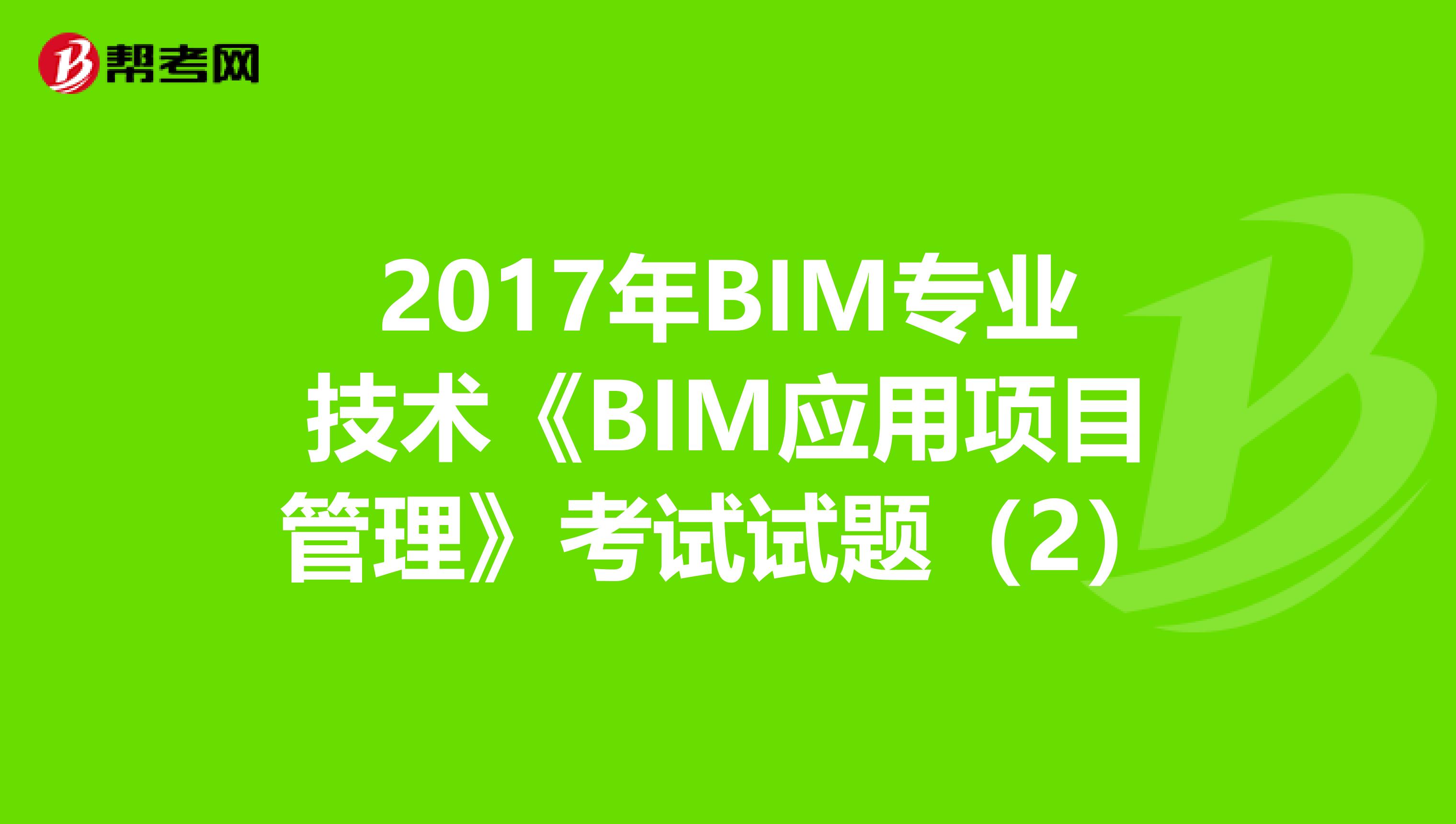 2017年BIM专业技术《BIM应用项目管理》考试试题（2）