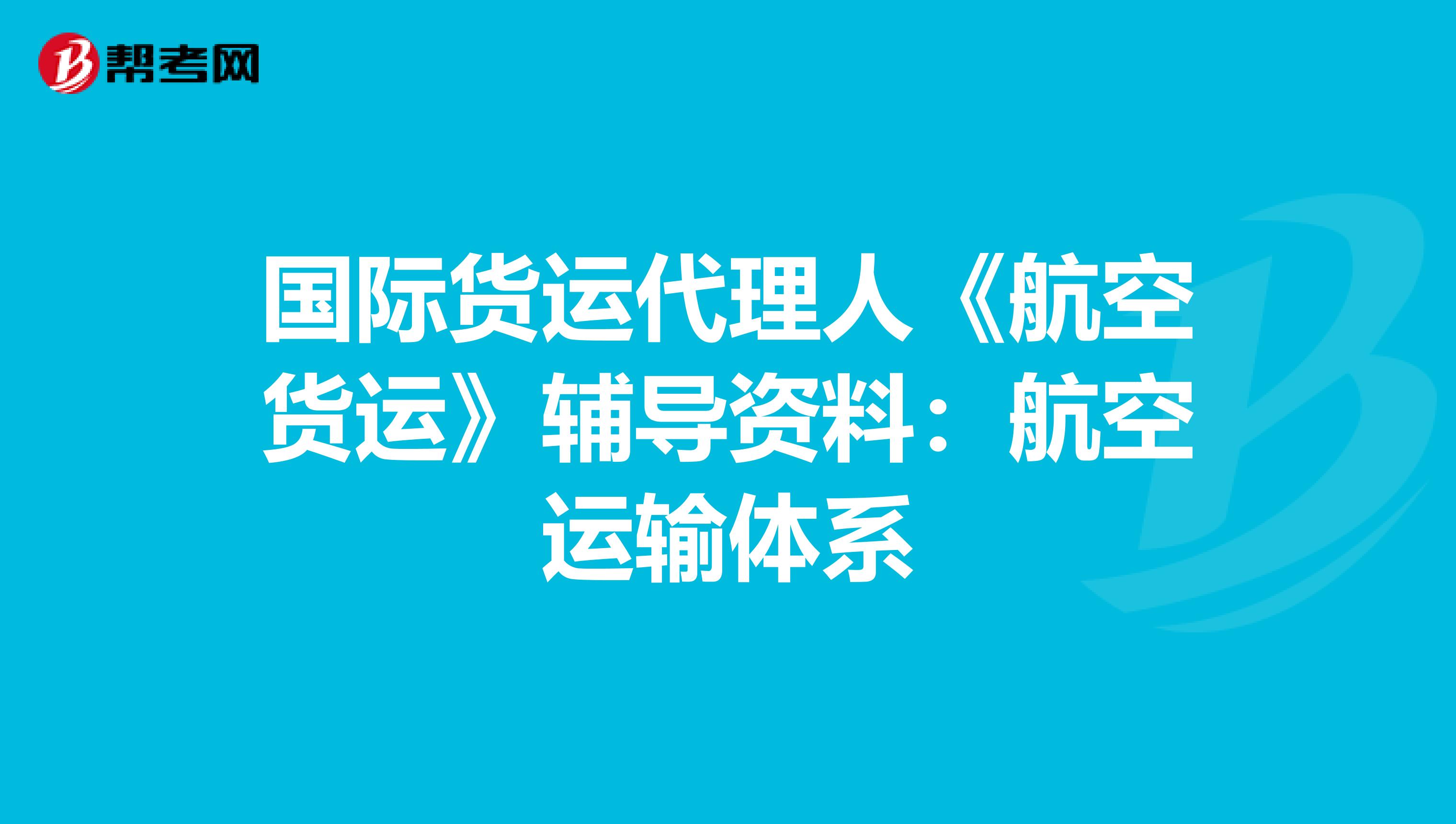 国际货运代理人《航空货运》辅导资料：航空运输体系