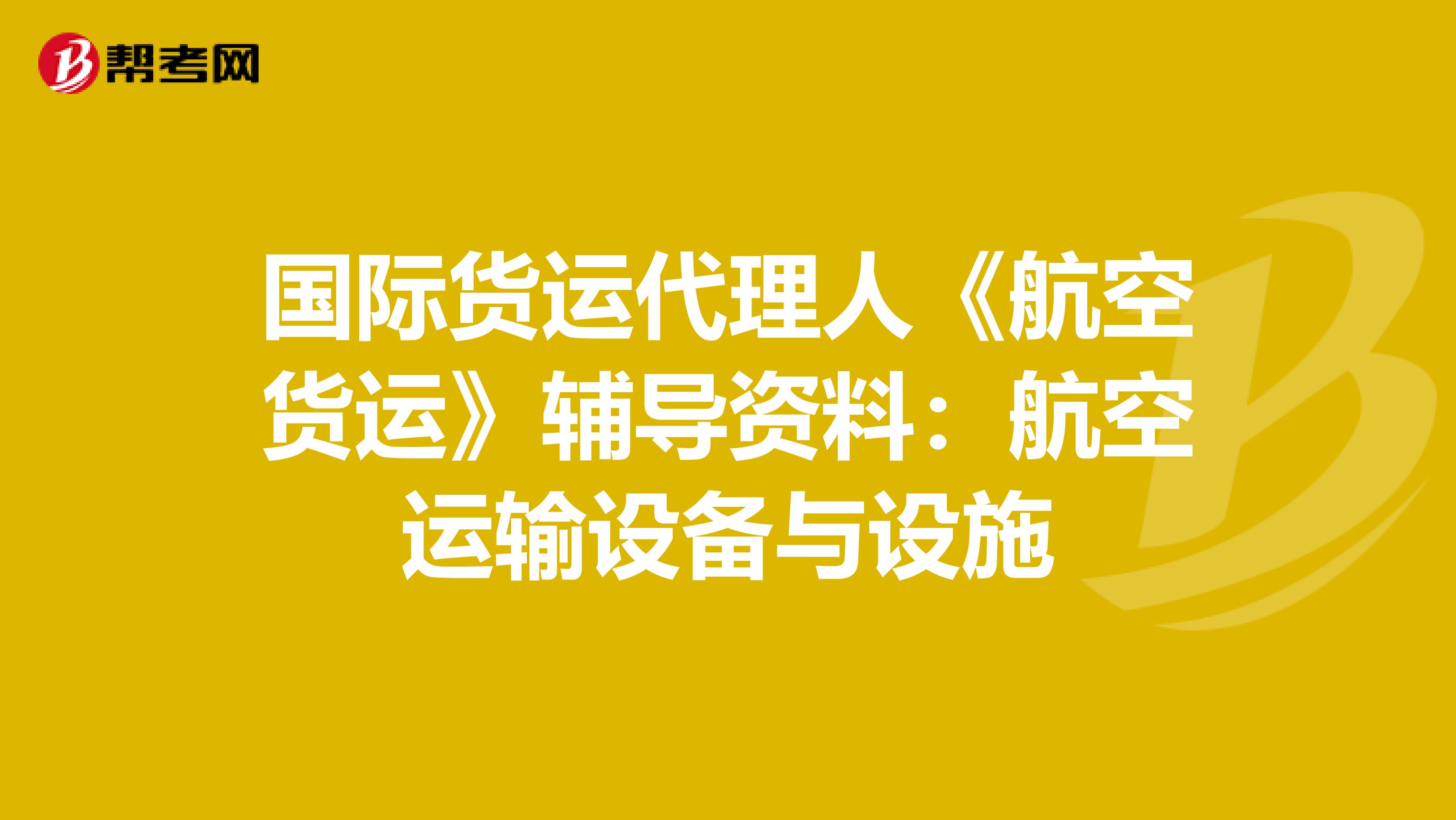 国际货运代理人《航空货运》辅导资料：航空运输设备与设施