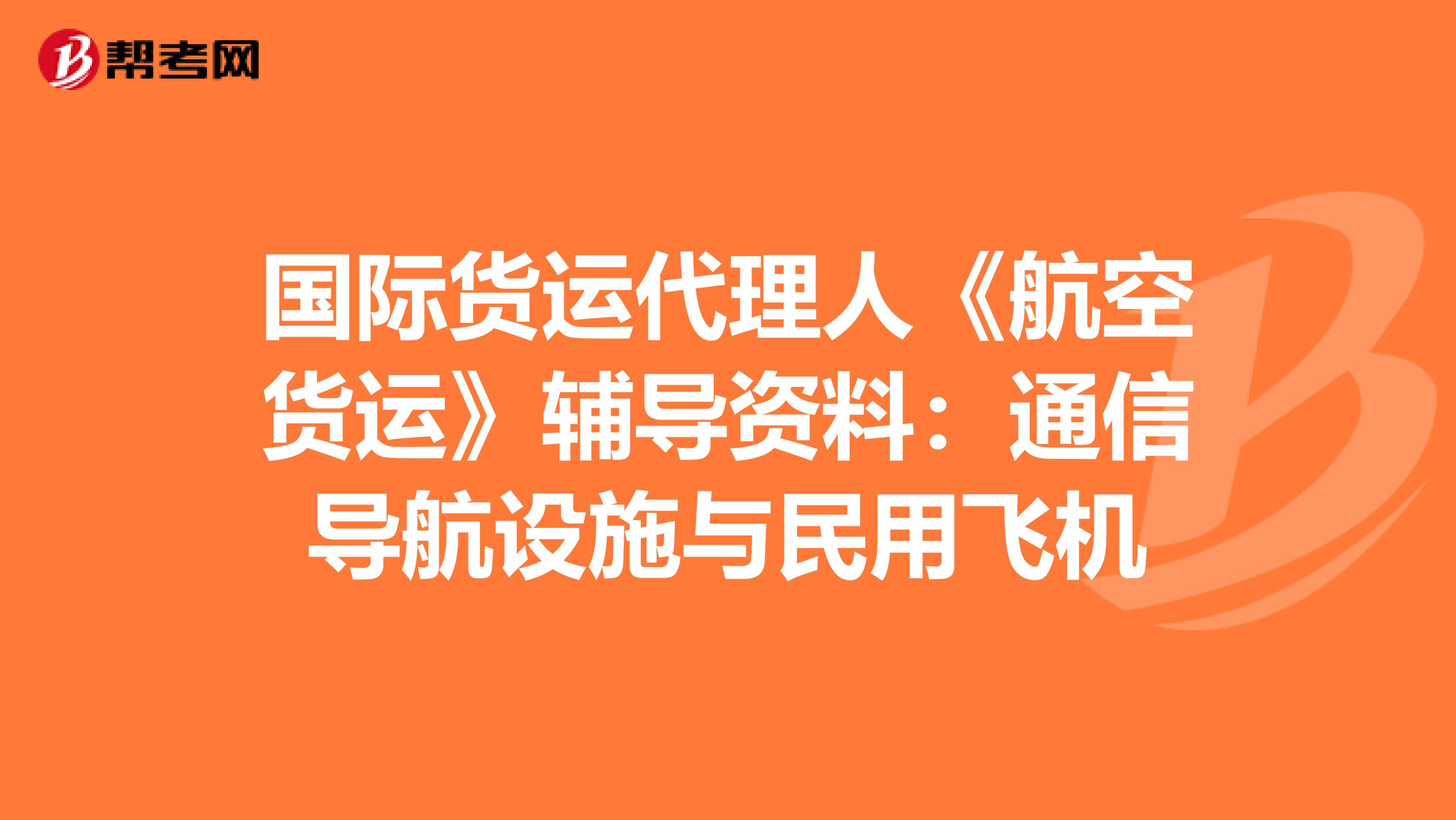 國際貨運(yùn)代理人《航空貨運(yùn)》輔導(dǎo)資料:通信導(dǎo)航設(shè)施與民用飛機(jī)