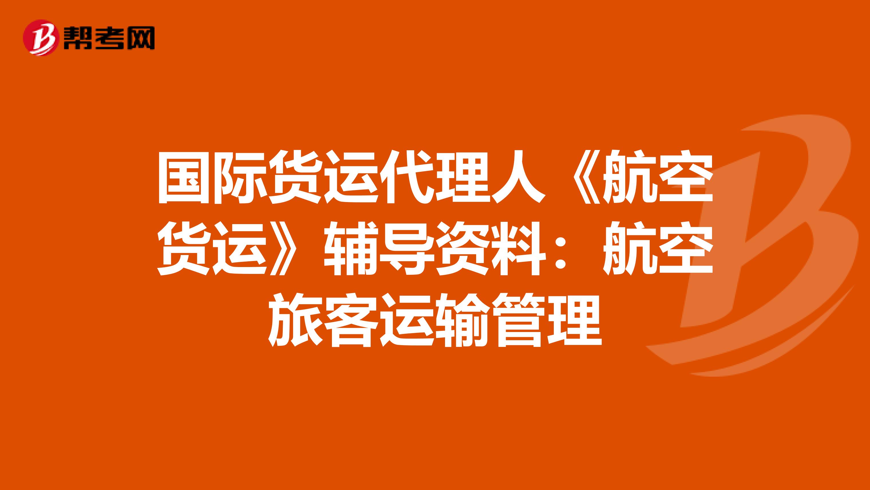 国际货运代理人《航空货运》辅导资料：航空旅客运输管理
