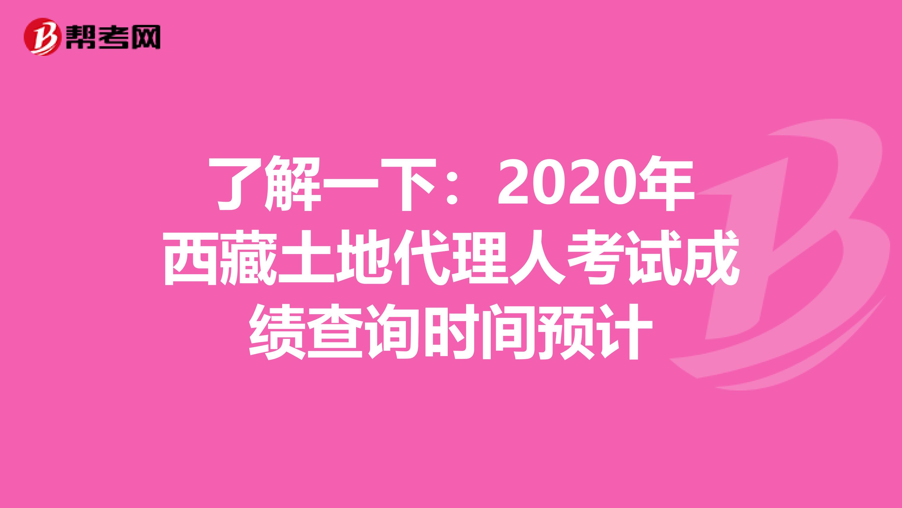 了解一下：2020年西藏土地代理人考試成績查詢時間預計