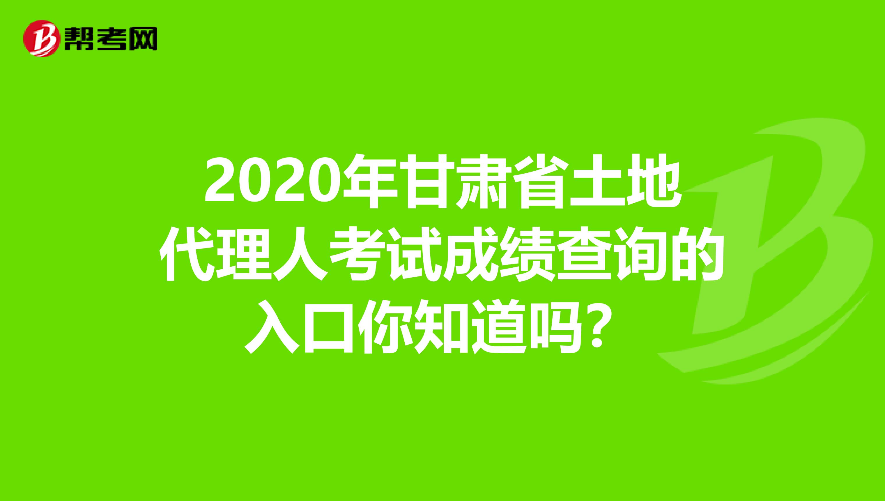 2020年甘肅省土地代理人考試成績查詢的入口你知道嗎？