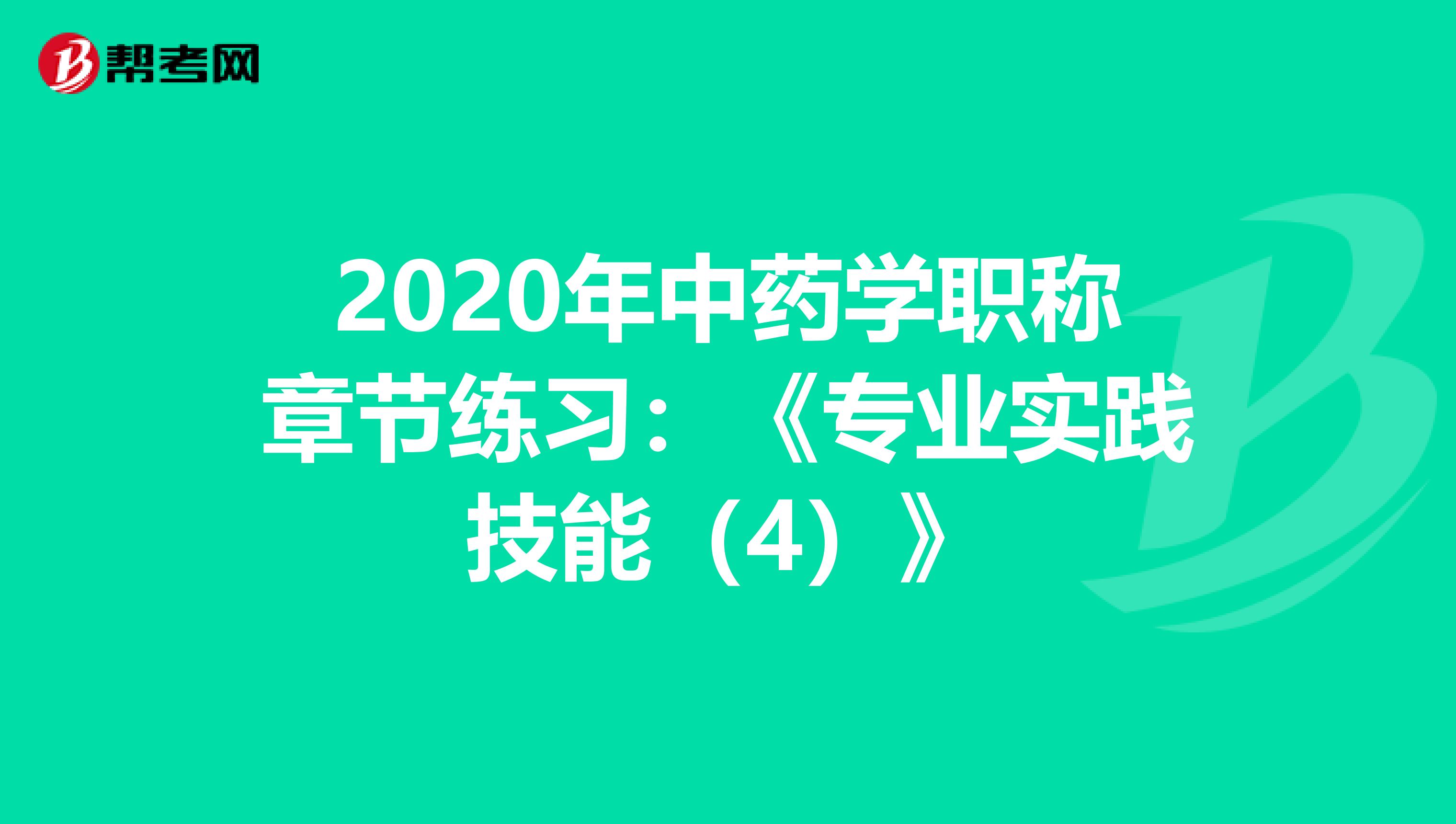 2020年中藥學職稱章節練習：《專業實踐技能（4）》