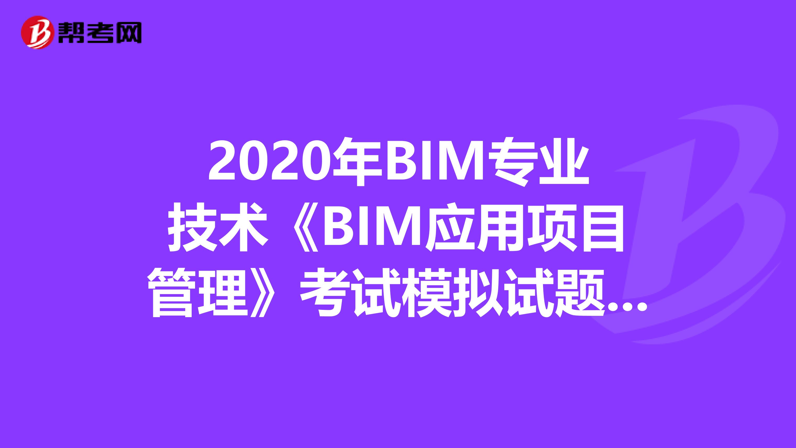 2020年BIM专业技术《BIM应用项目管理》考试模拟试题（2）