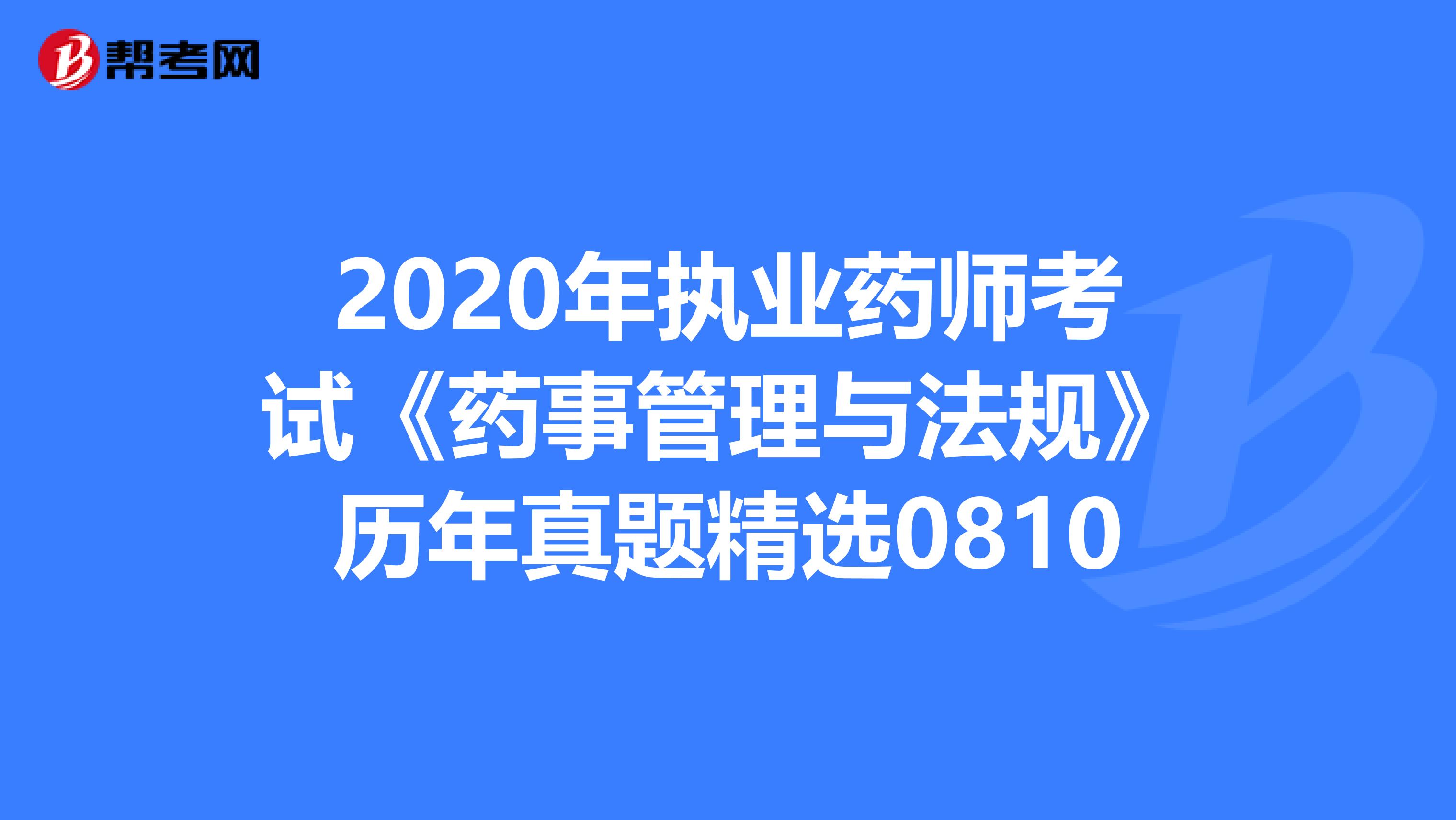 2020年执业药师考试《药事管理与法规》历年真题精选0810