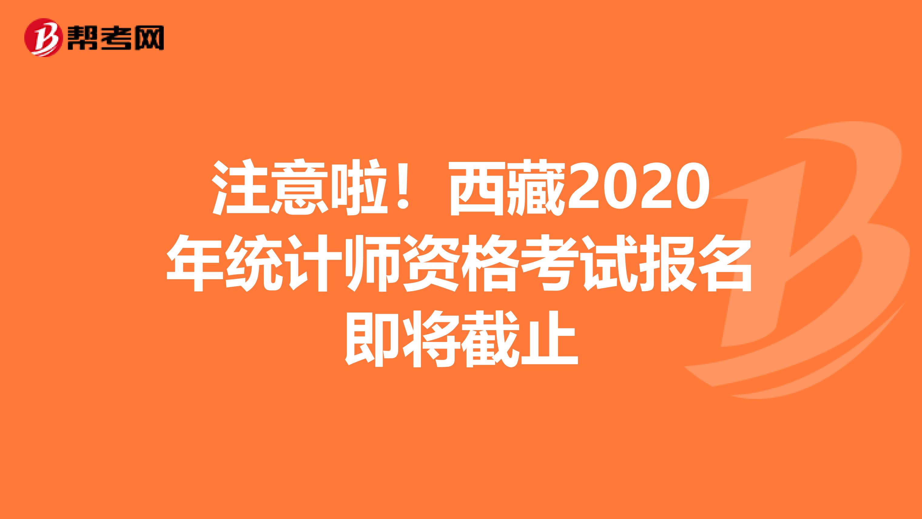 注意啦！西藏2020年统计师资格考试报名即将截止