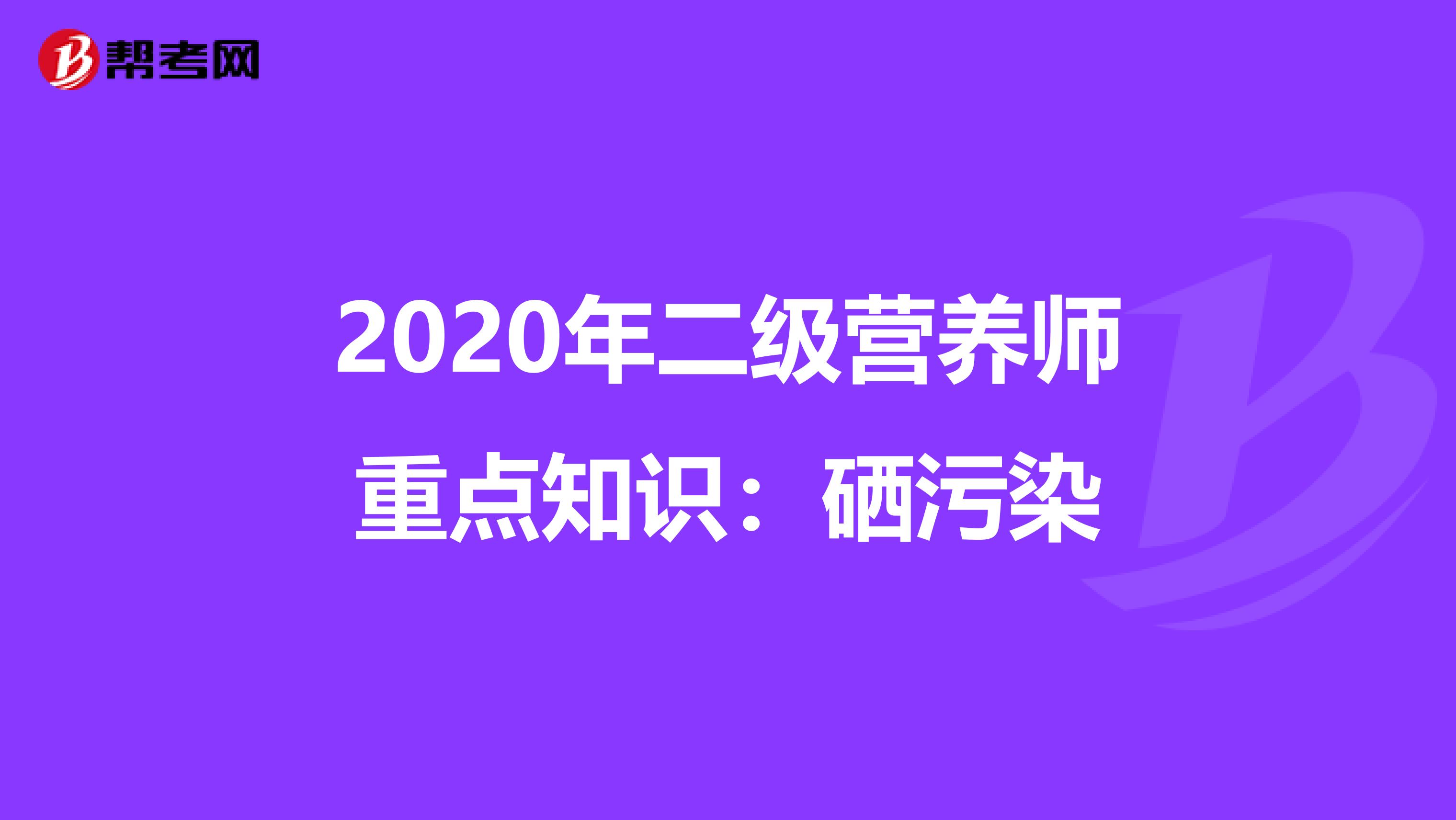 2020年二级营养师重点知识：硒污染