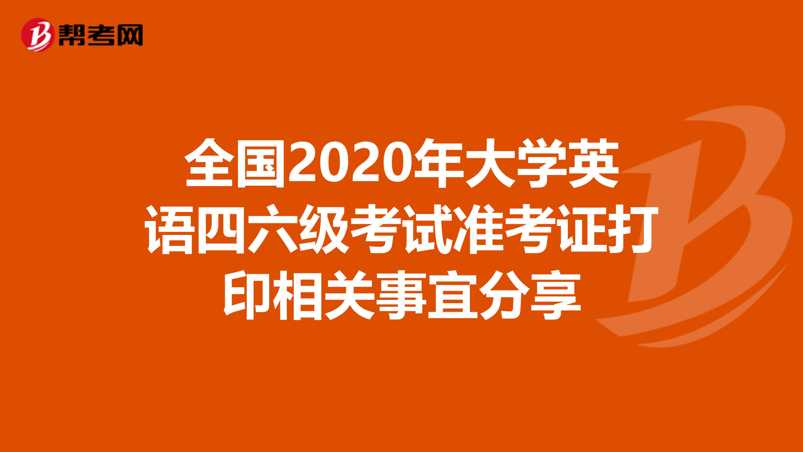 全国2020年大学英语四六级考试准考证打印相关事宜分享