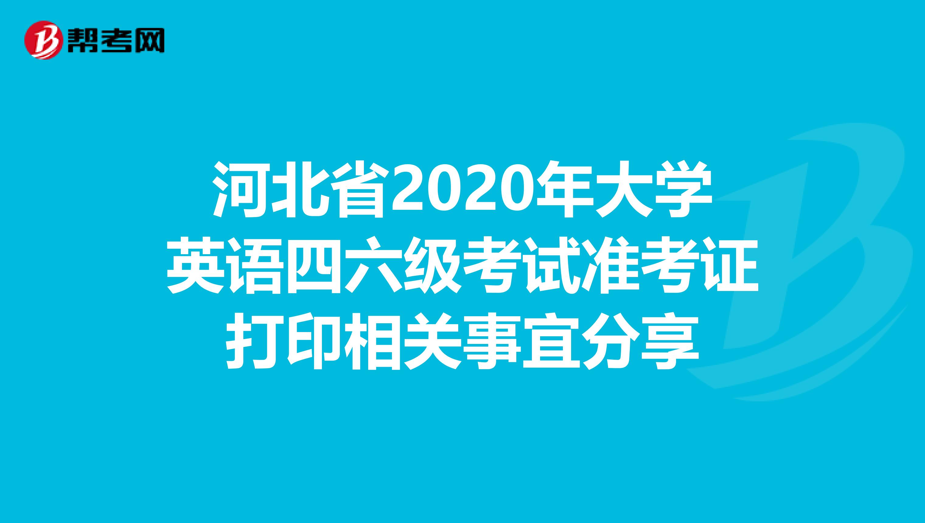 河北省2020年大学英语四六级考试准考证打印相关事宜分享