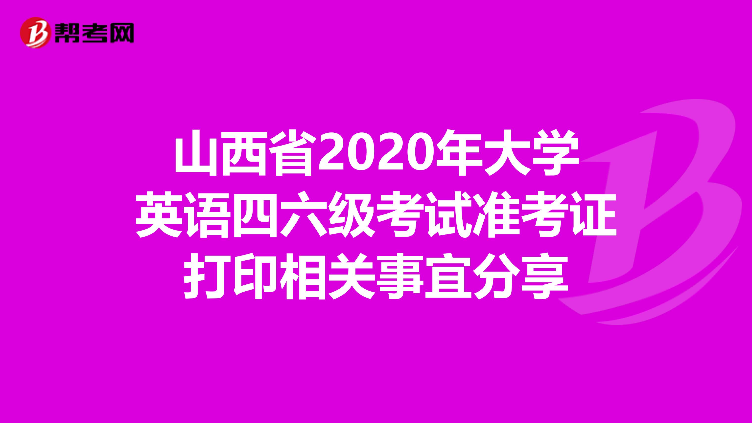 山西省2020年大学英语四六级考试准考证打印相关事宜分享