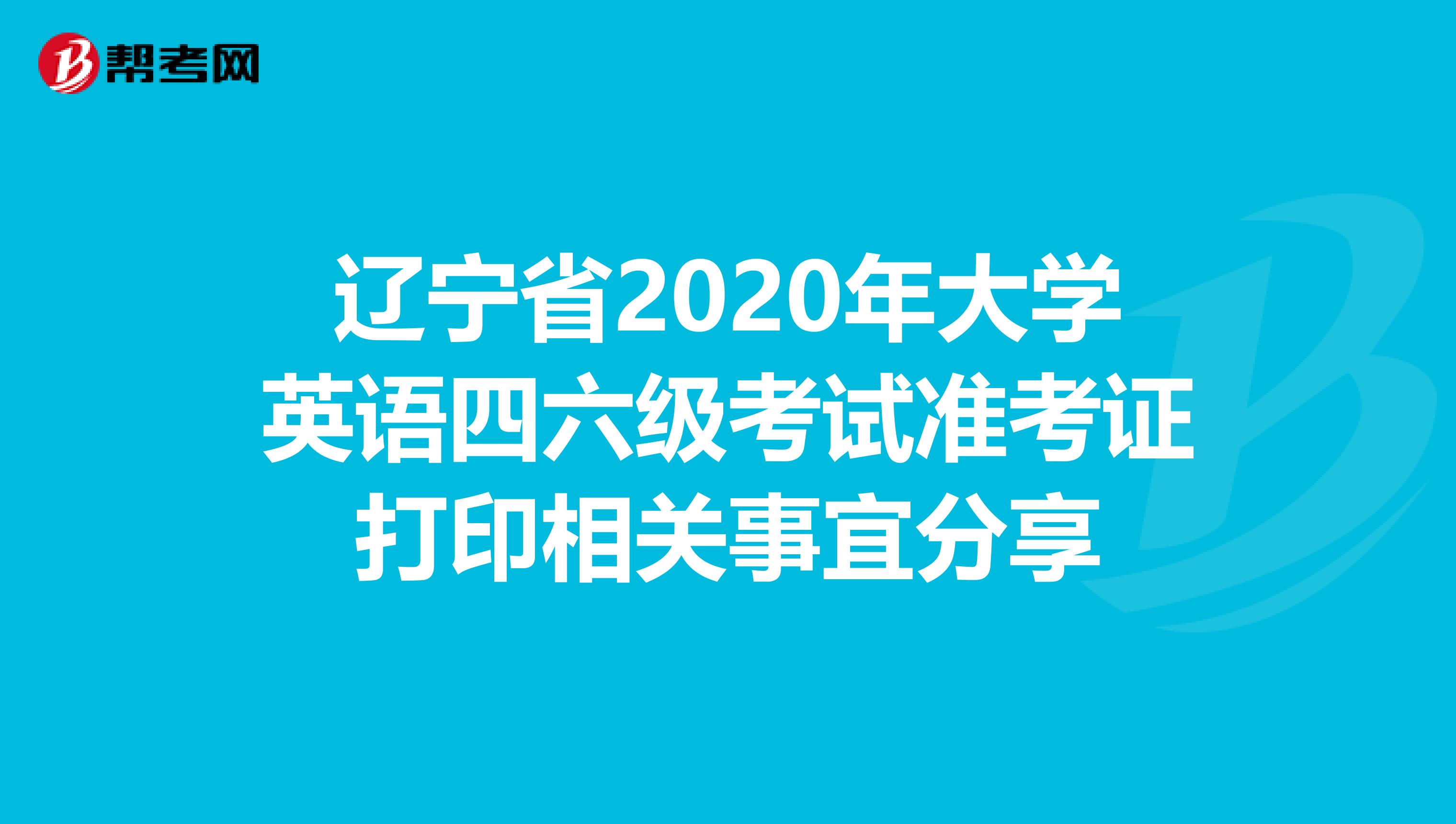 辽宁省2020年大学英语四六级考试准考证打印相关事宜分享