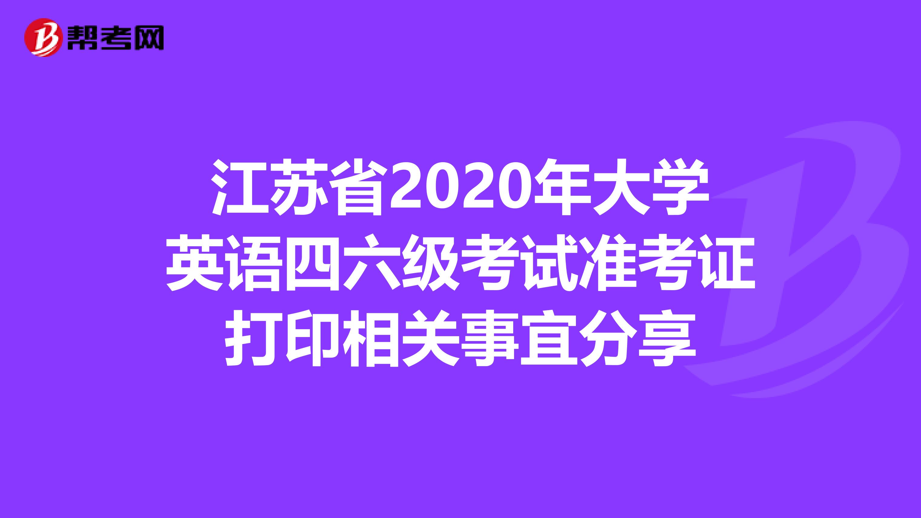 江苏省2020年大学英语四六级考试准考证打印相关事宜分享