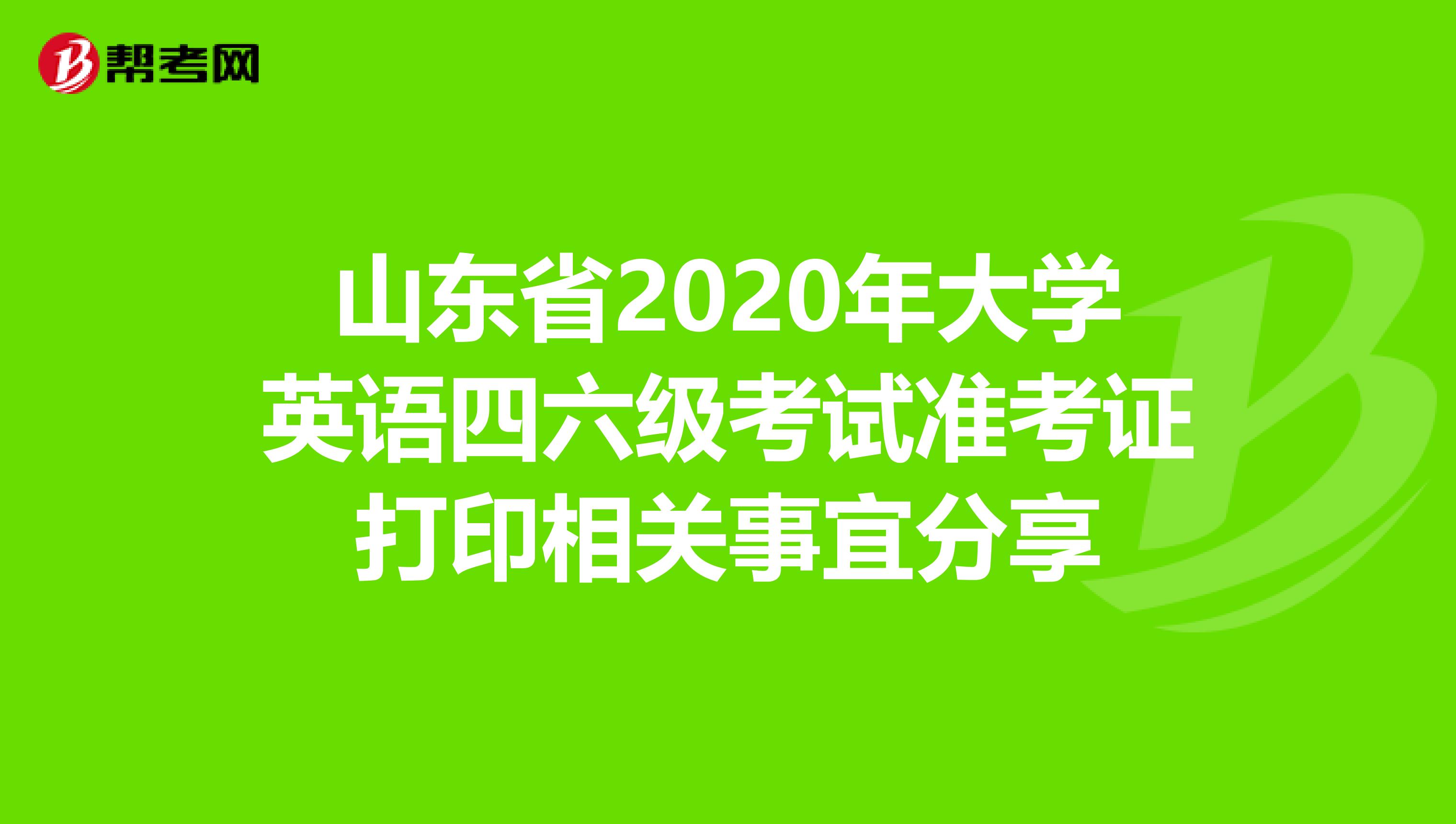 山东省2020年大学英语四六级考试准考证打印相关事宜分享