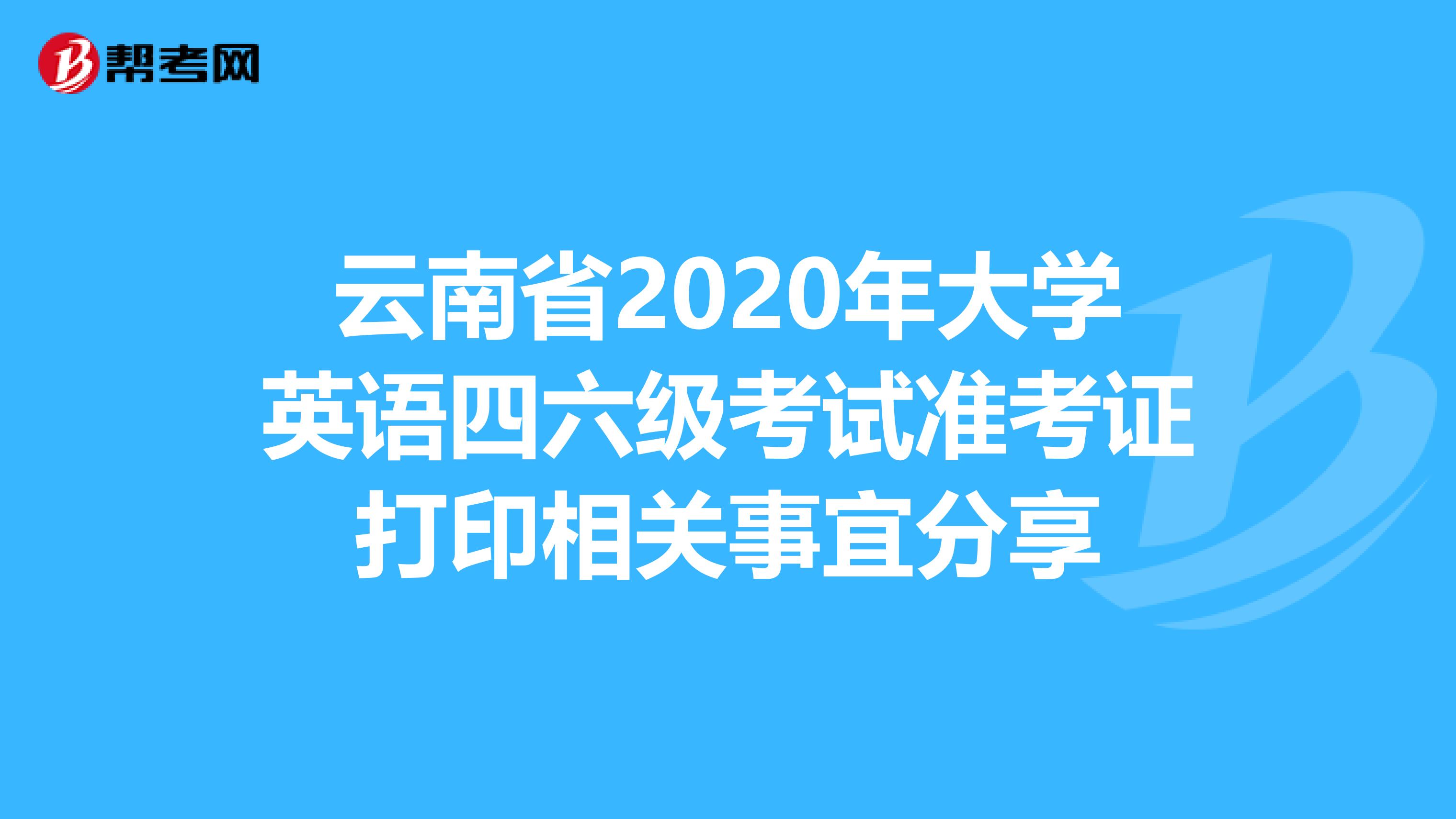 云南省2020年大学英语四六级考试准考证打印相关事宜分享