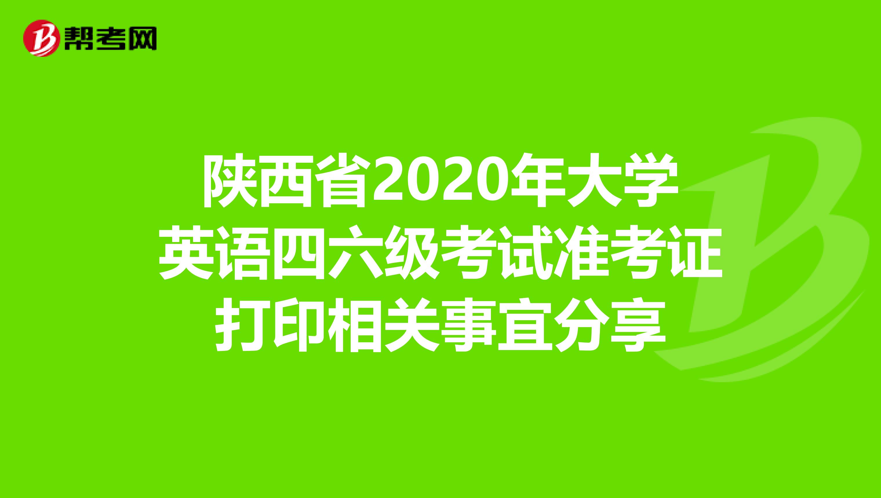 陕西省2020年大学英语四六级考试准考证打印相关事宜分享