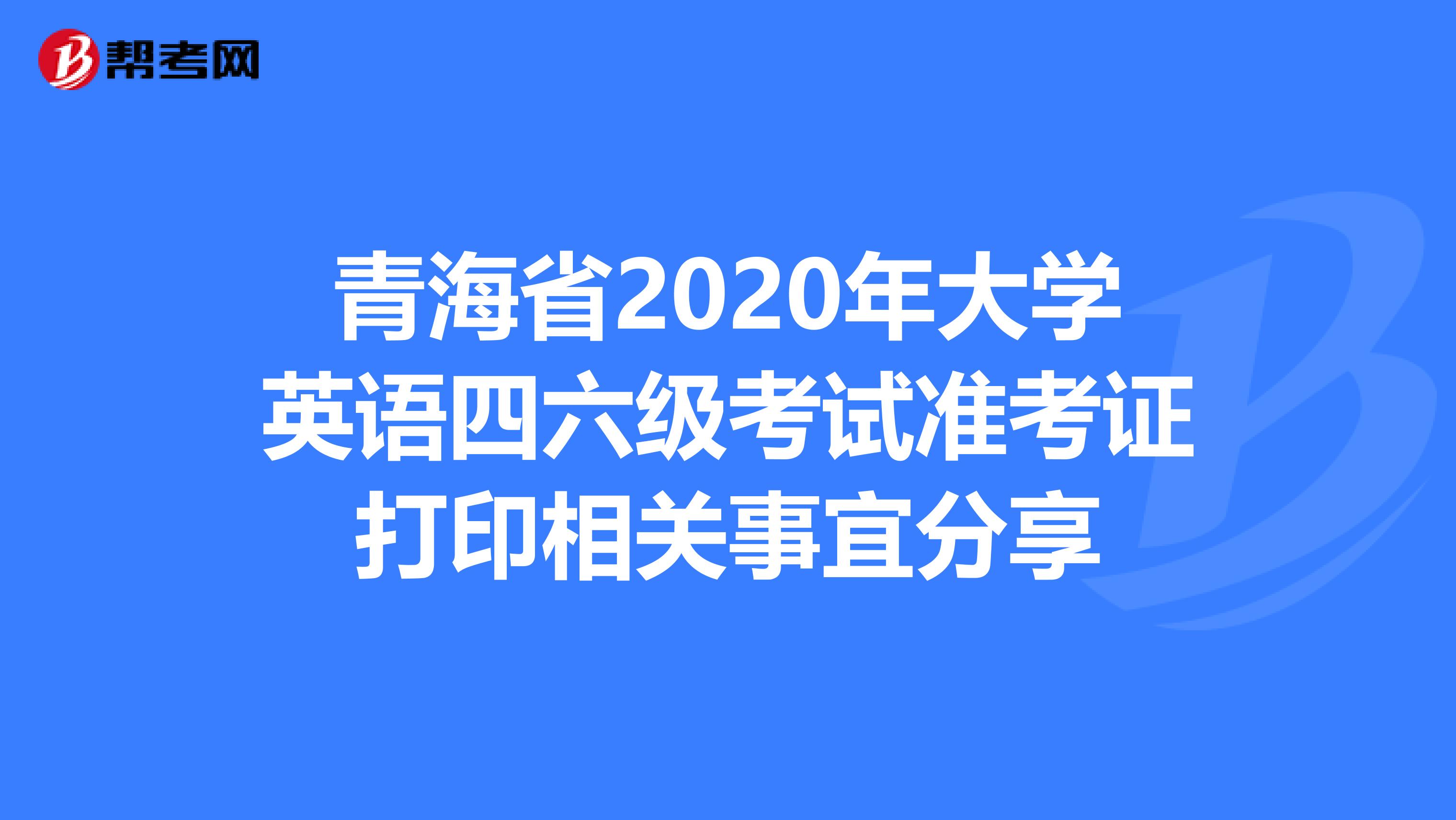 青海省2020年大学英语四六级考试准考证打印相关事宜分享