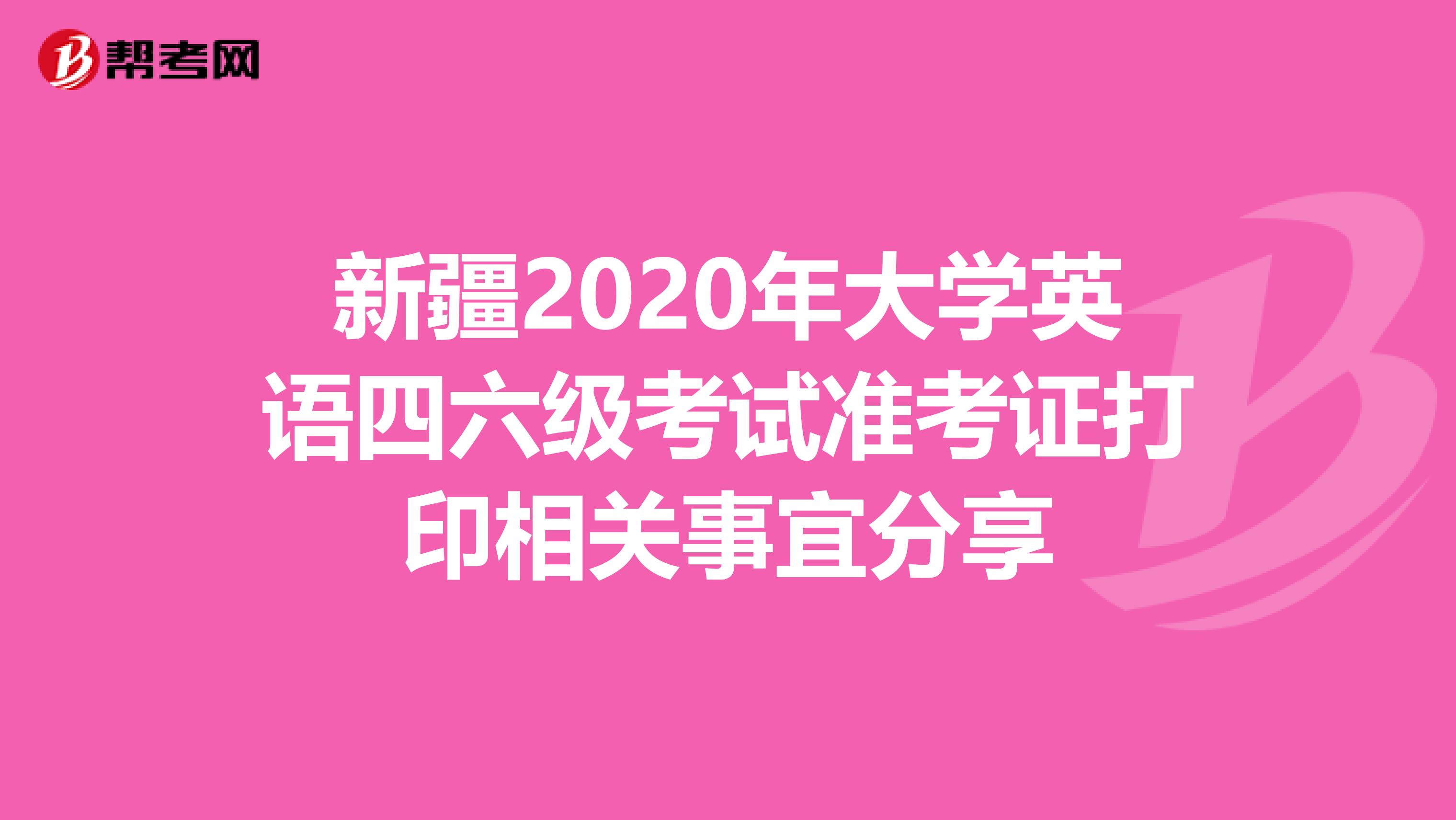 新疆2020年大学英语四六级考试准考证打印相关事宜分享