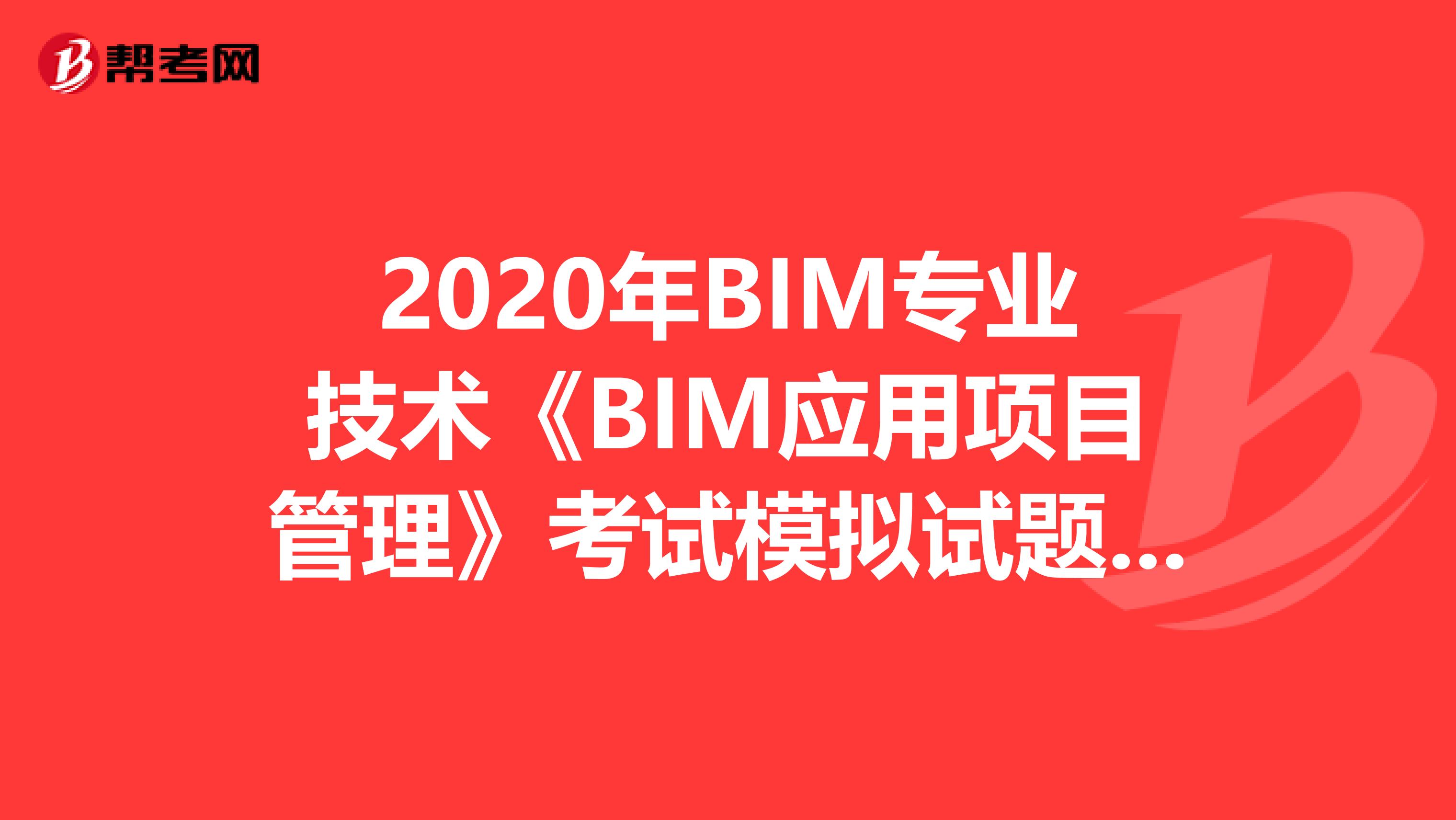 2020年BIM专业技术《BIM应用项目管理》考试模拟试题（4）