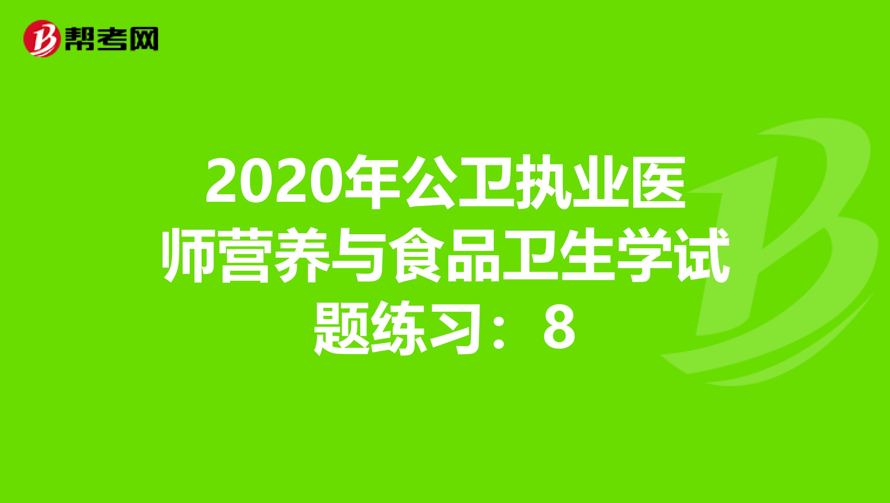2020年公卫执业医师营养与食品卫生学试题练习：8