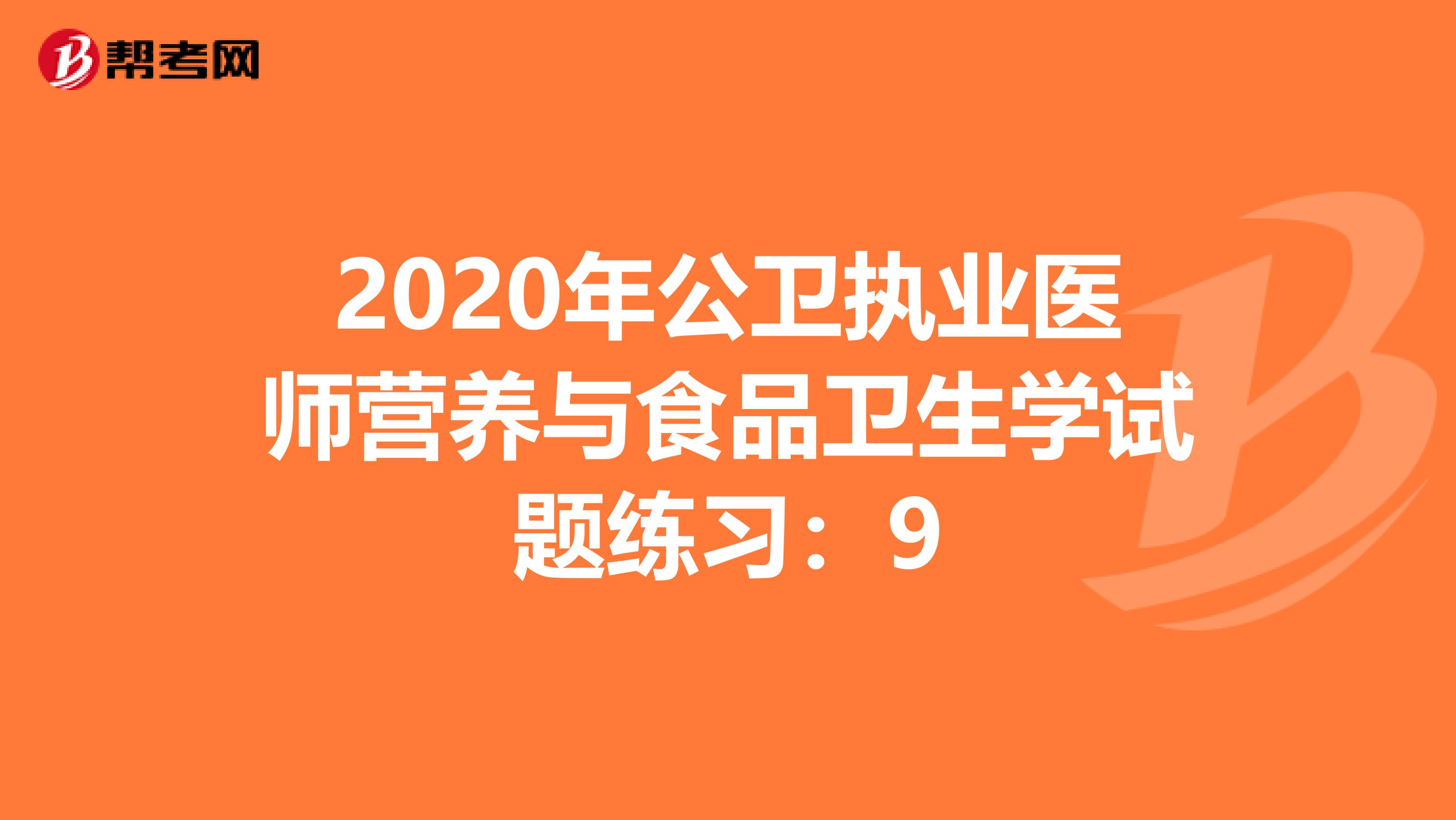 2020年公卫执业医师营养与食品卫生学试题练习：9