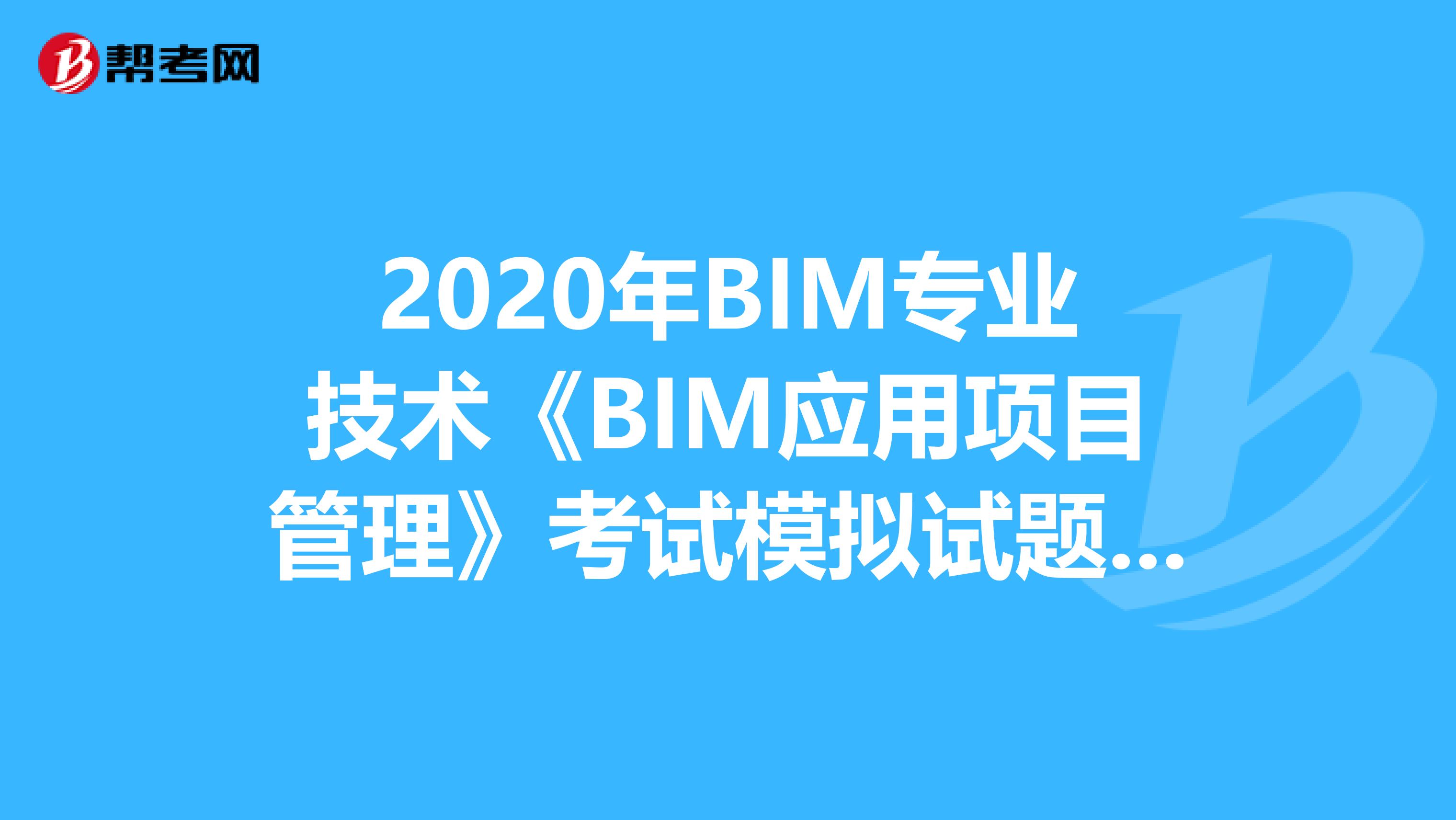 2020年BIM专业技术《BIM应用项目管理》考试模拟试题（8）