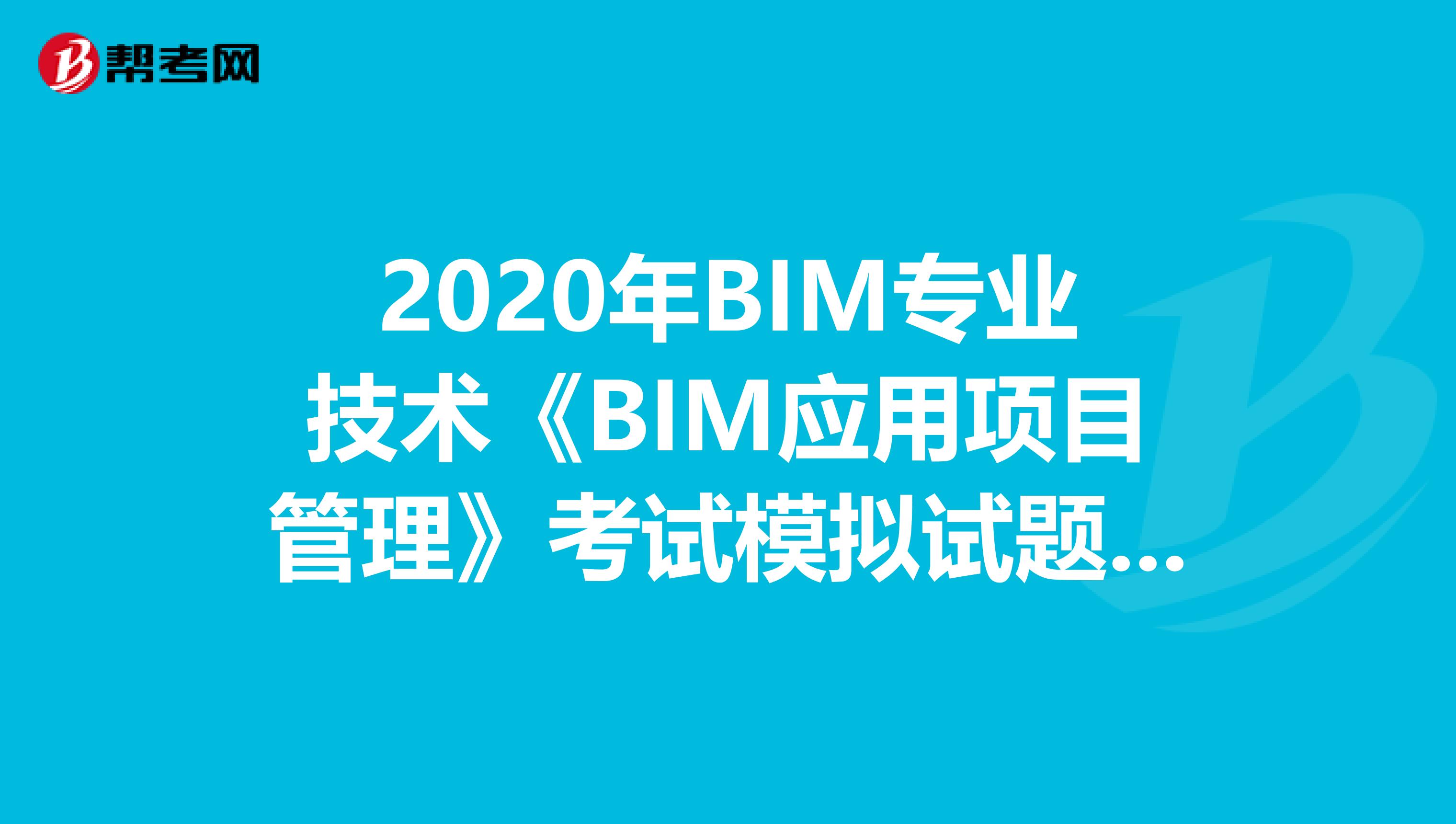 2020年BIM专业技术《BIM应用项目管理》考试模拟试题（9）