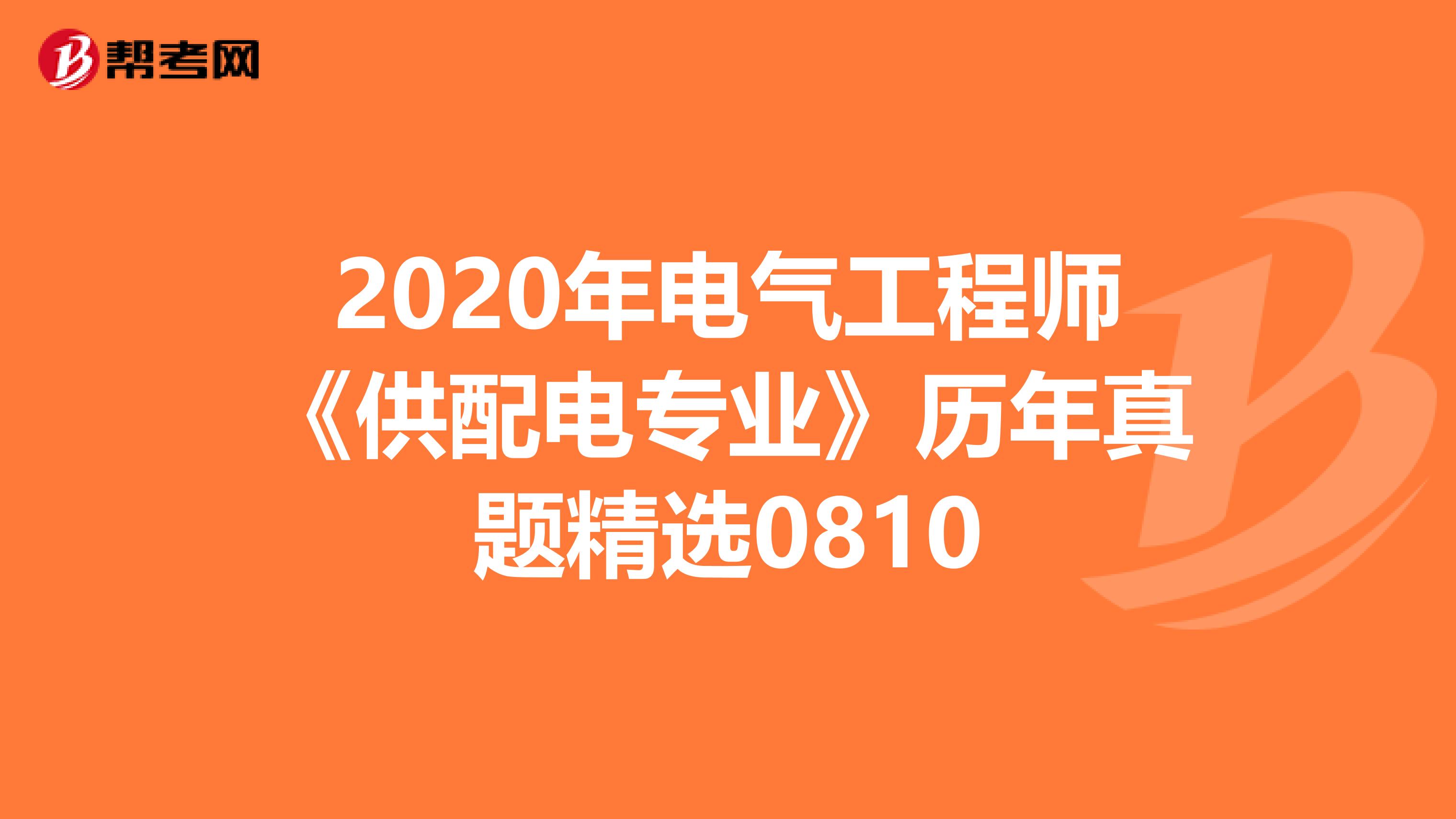 2020年电气工程师《供配电专业》历年真题精选0810