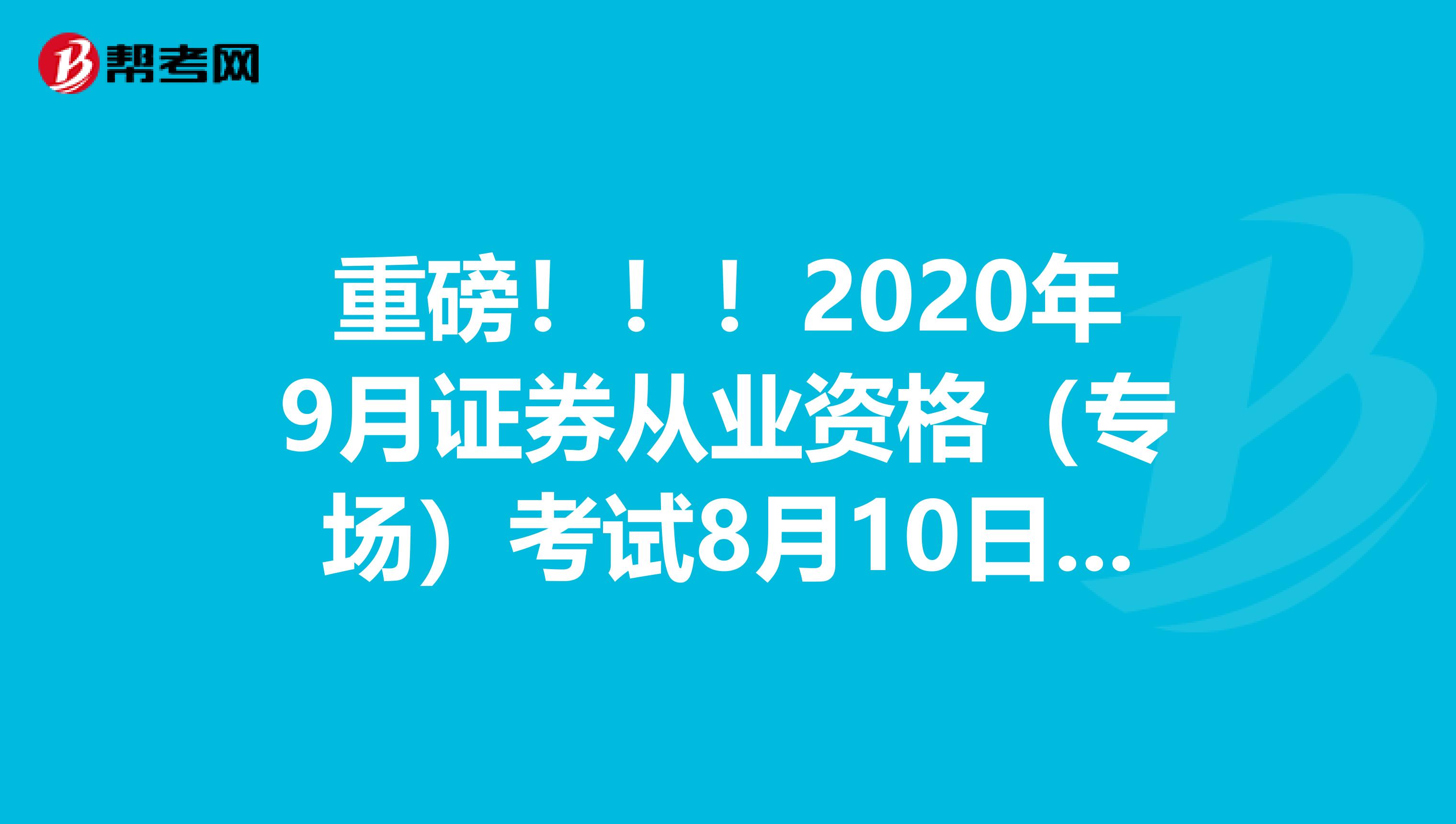 重磅！！！2020年9月证券从业资格（专场）考试8月10日-8月21日报名！