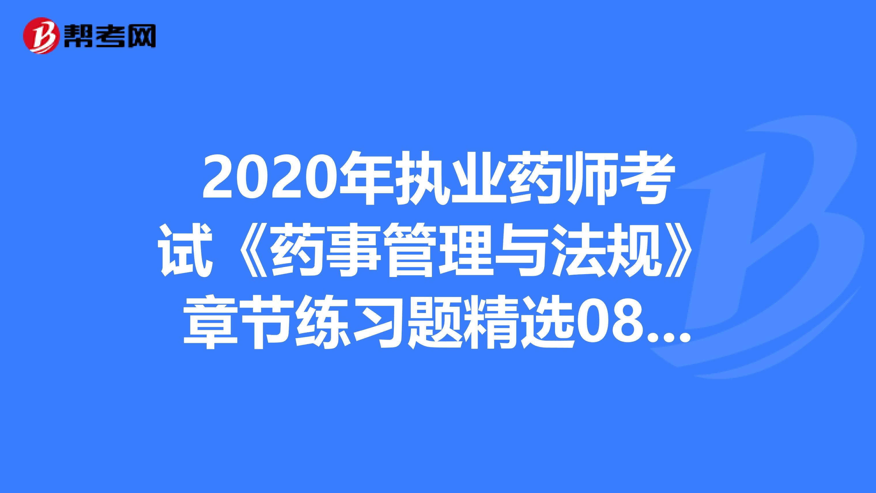 2020年执业药师考试《药事管理与法规》章节练习题精选0810