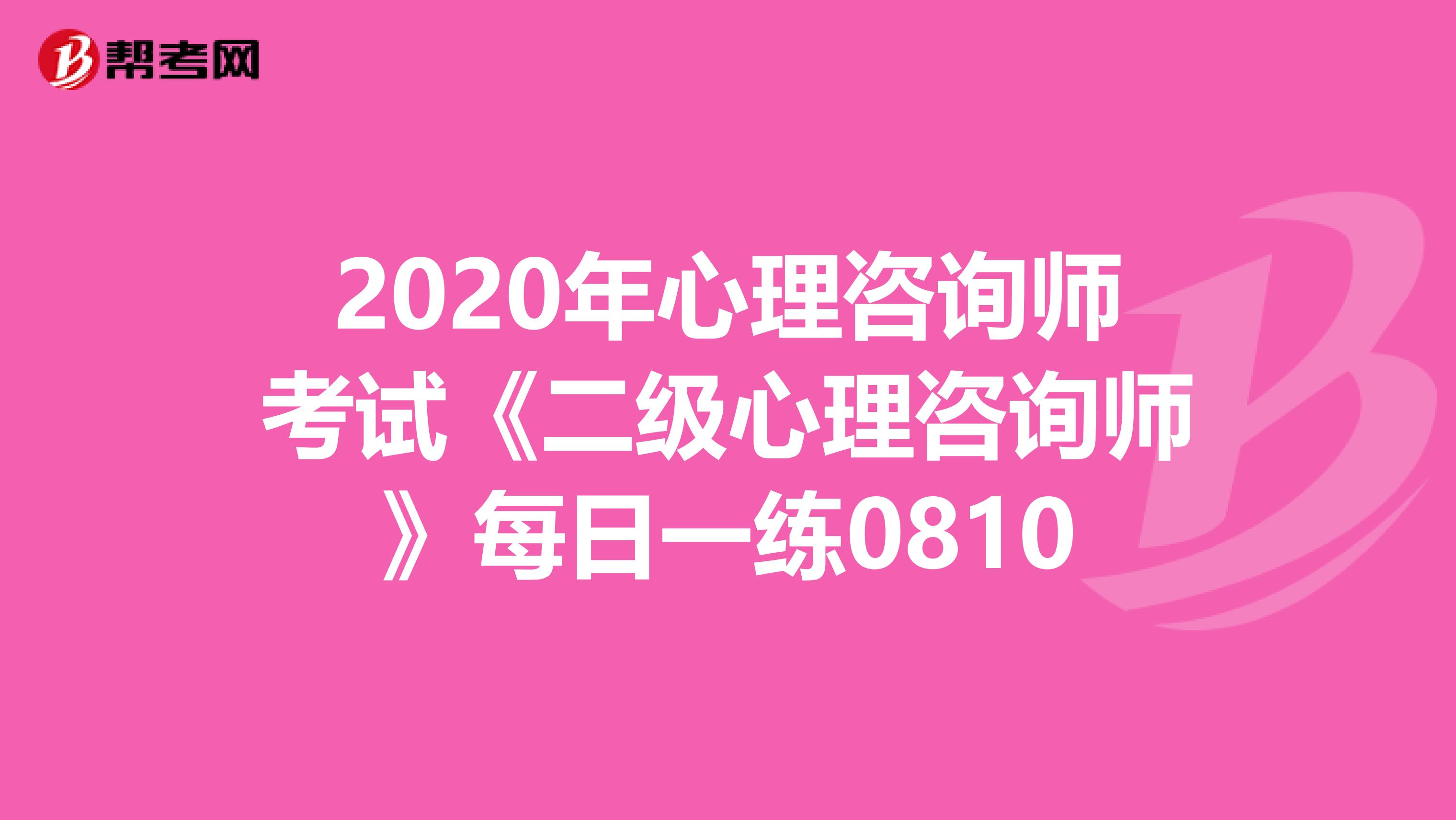 2020年心理咨询师考试《二级心理咨询师》每日一练0810
