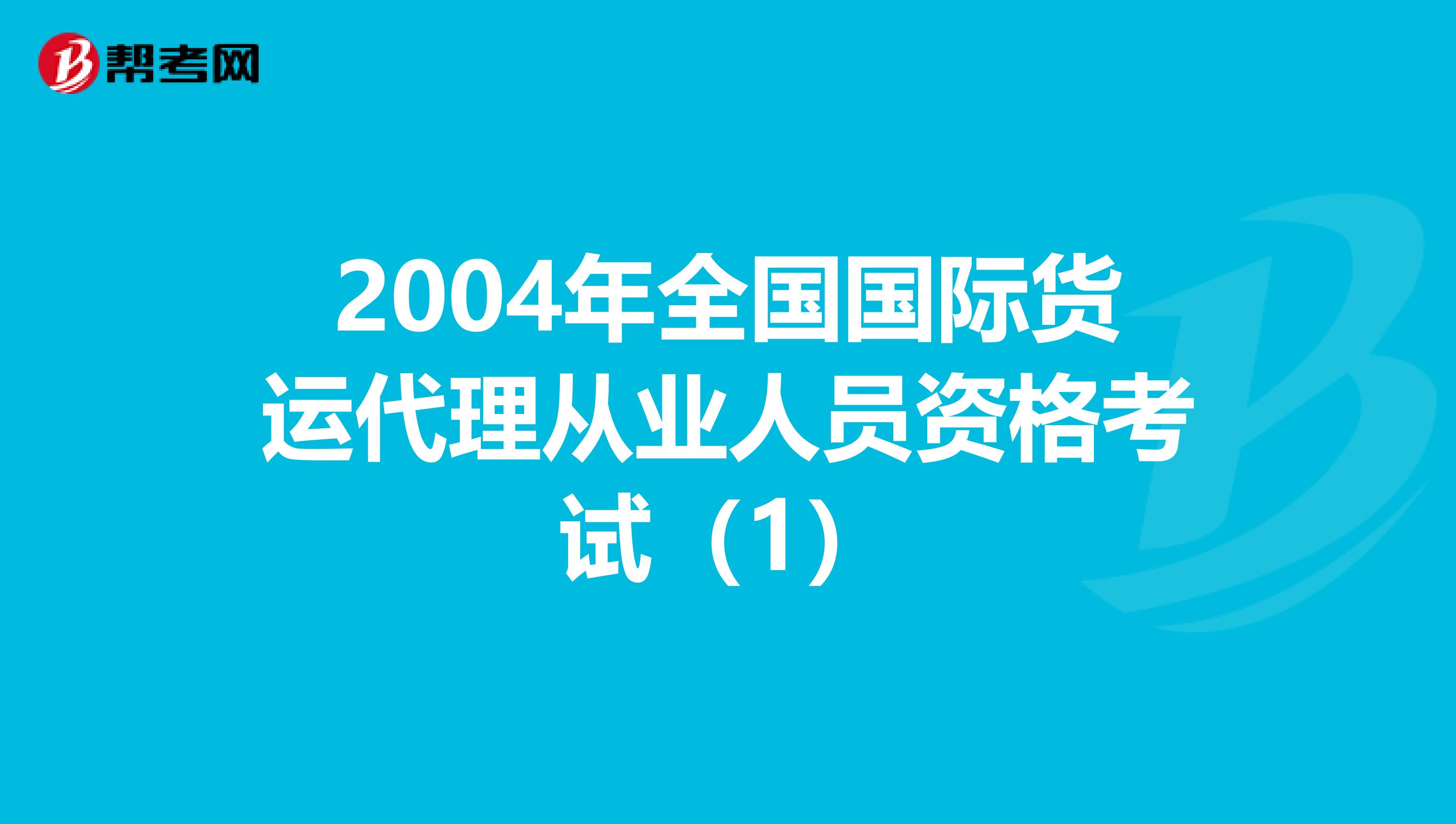2004年全国国际货运代理从业人员资格考试（1）