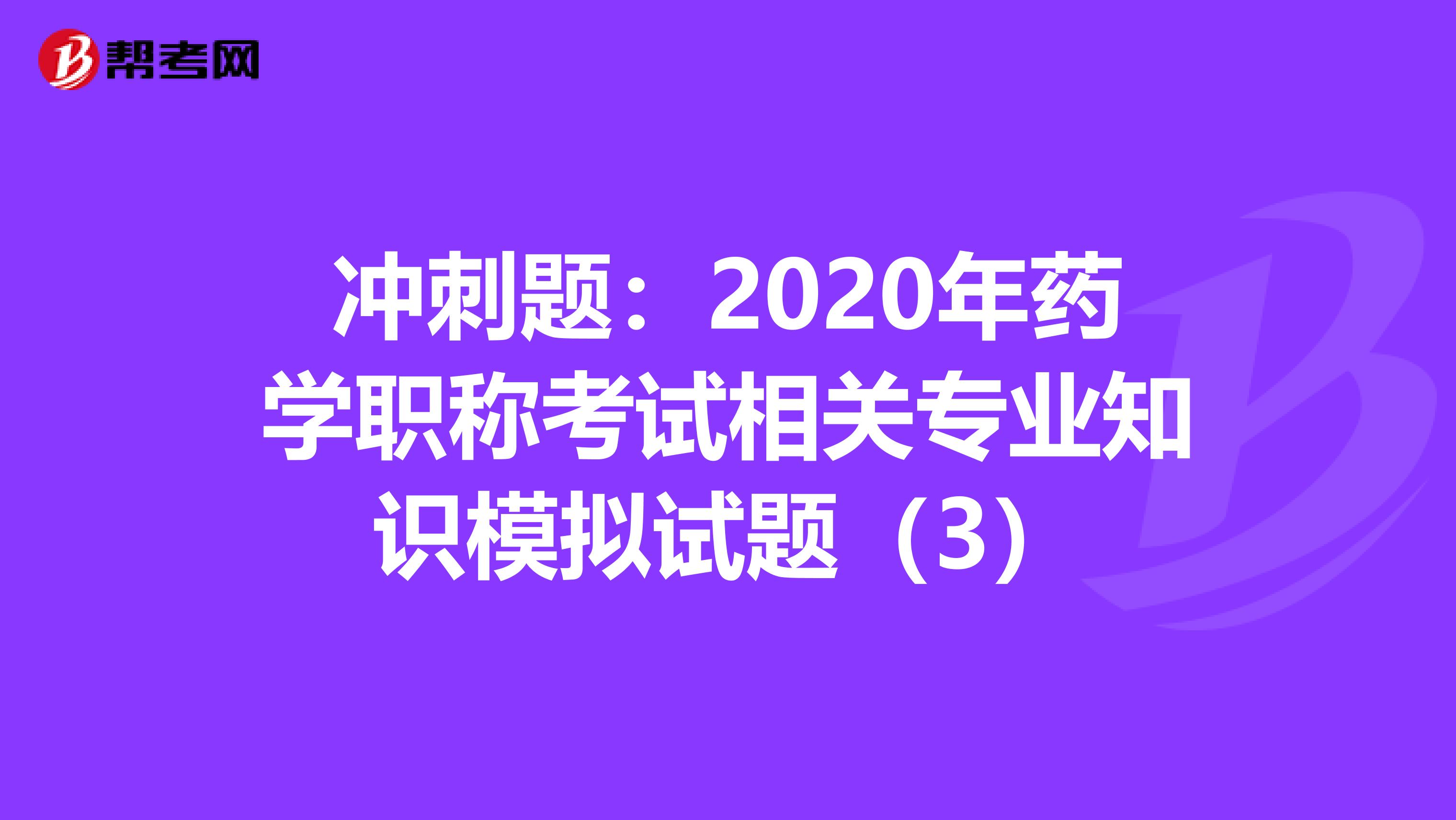 冲刺题：2020年药学职称考试相关专业知识模拟试题（3）