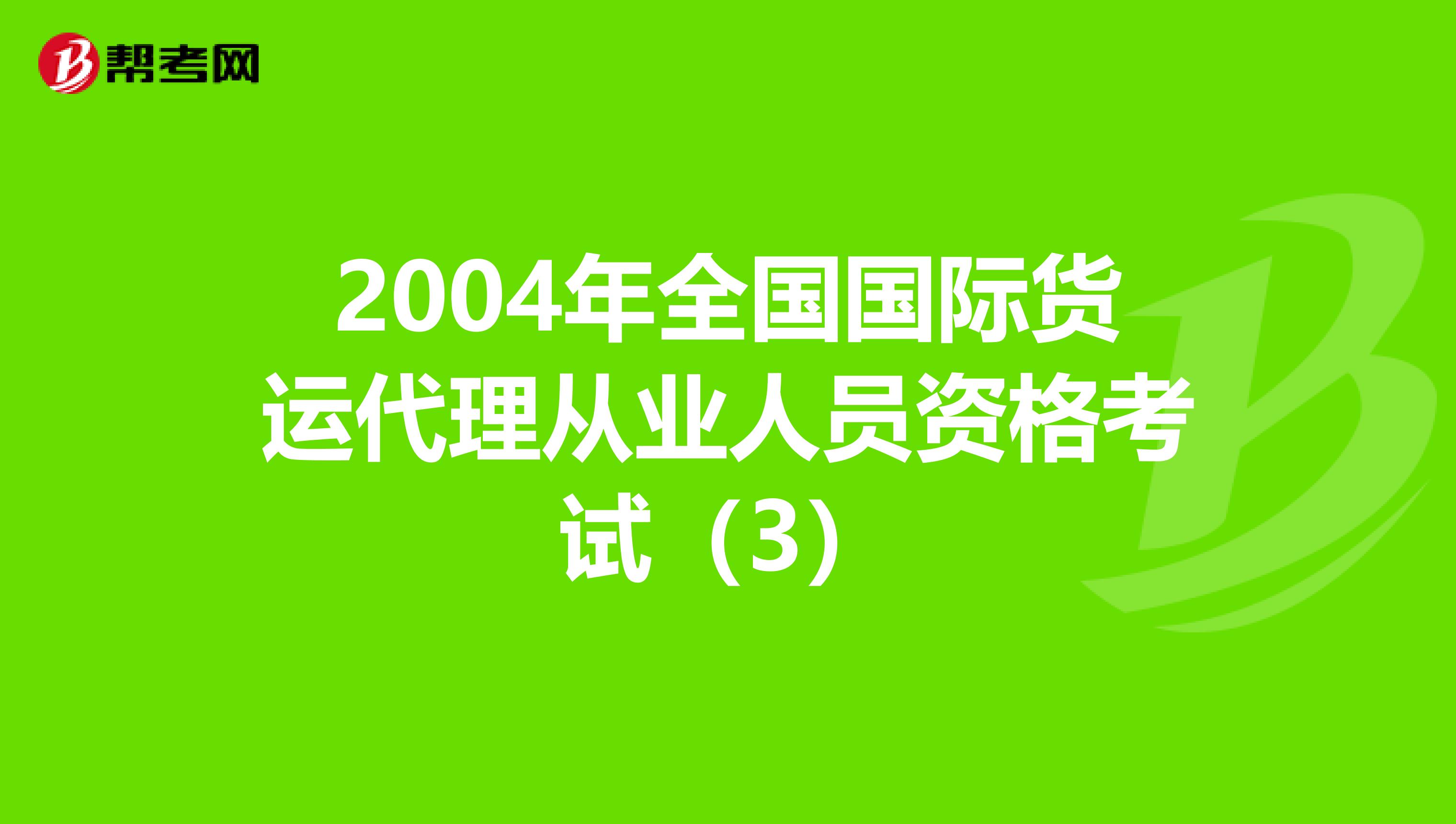 2004年全国国际货运代理从业人员资格考试（3）