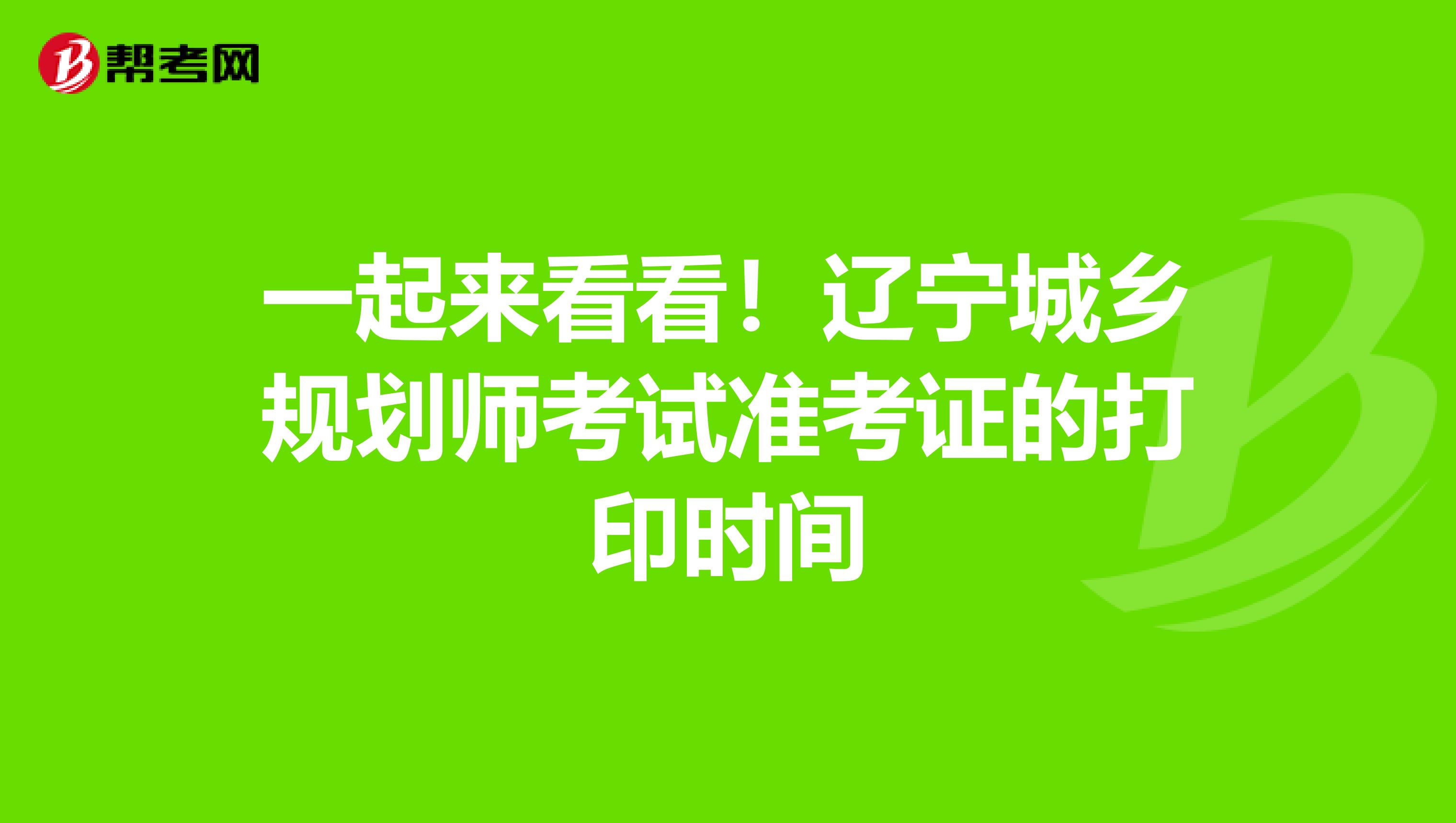 一起来看看！辽宁城乡规划师考试准考证的打印时间
