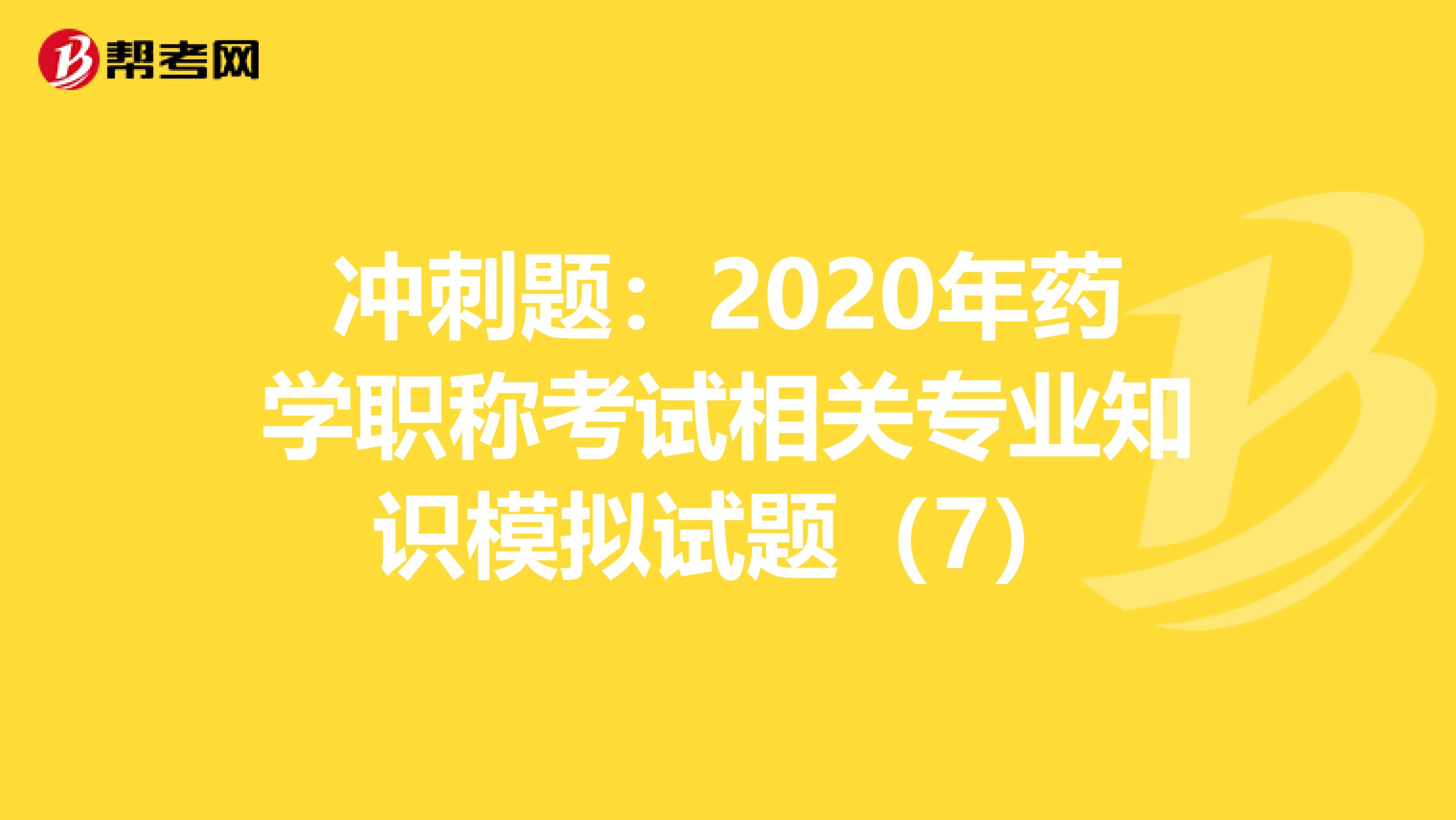 冲刺题：2020年药学职称考试相关专业知识模拟试题（7）