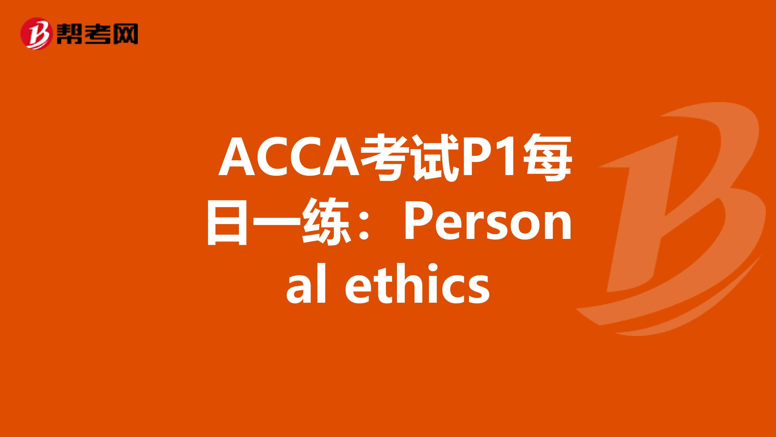  ACCA考试P1每日一练：Personal ethics