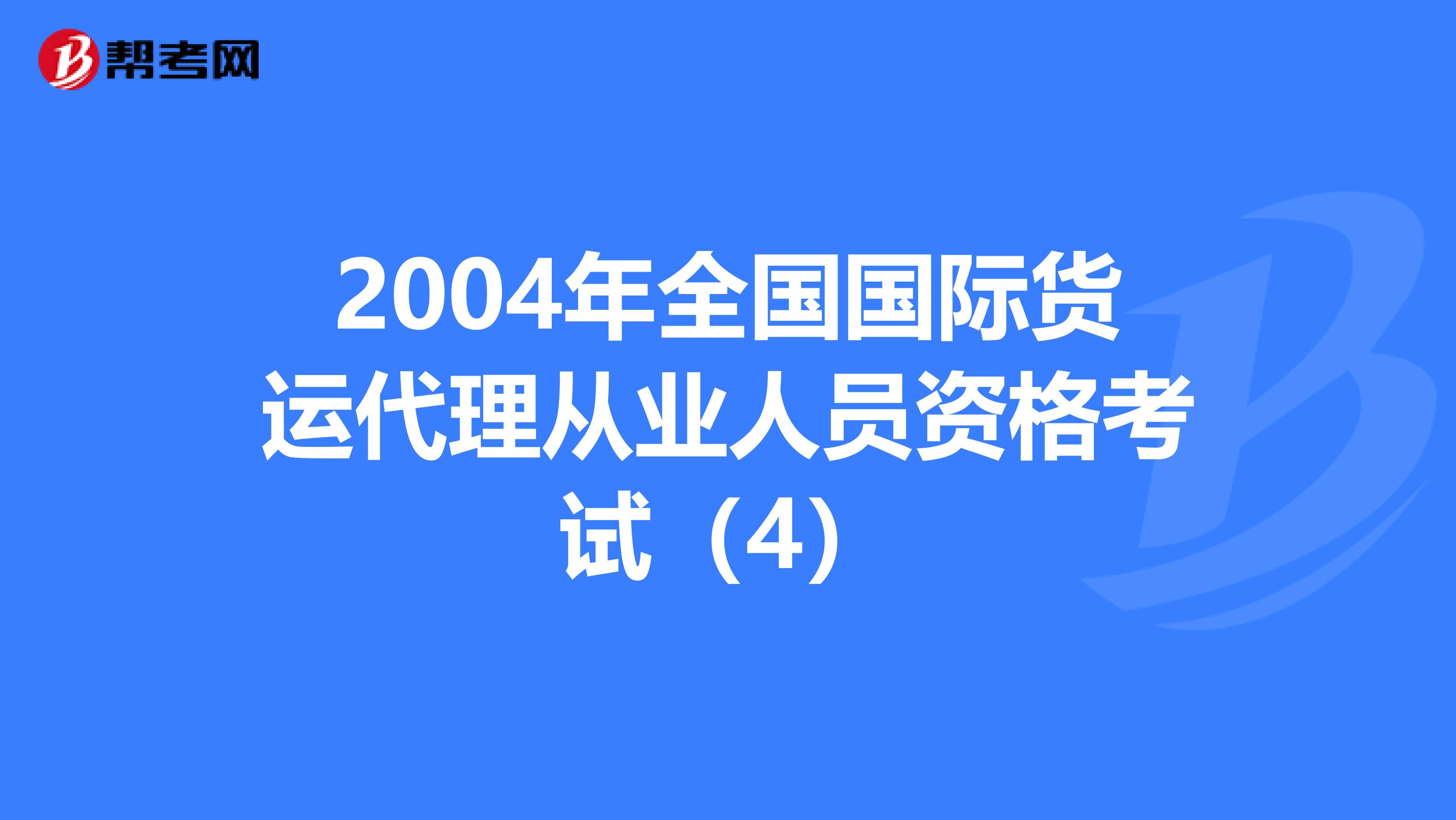 2004年全国国际货运代理从业人员资格考试（4）