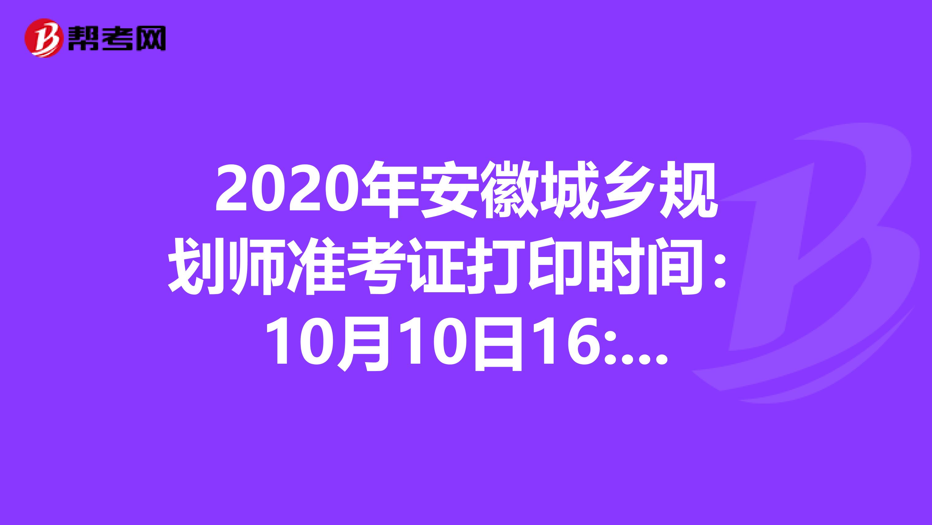 2020年安徽城乡规划师准考证打印时间：10月10日16:00后