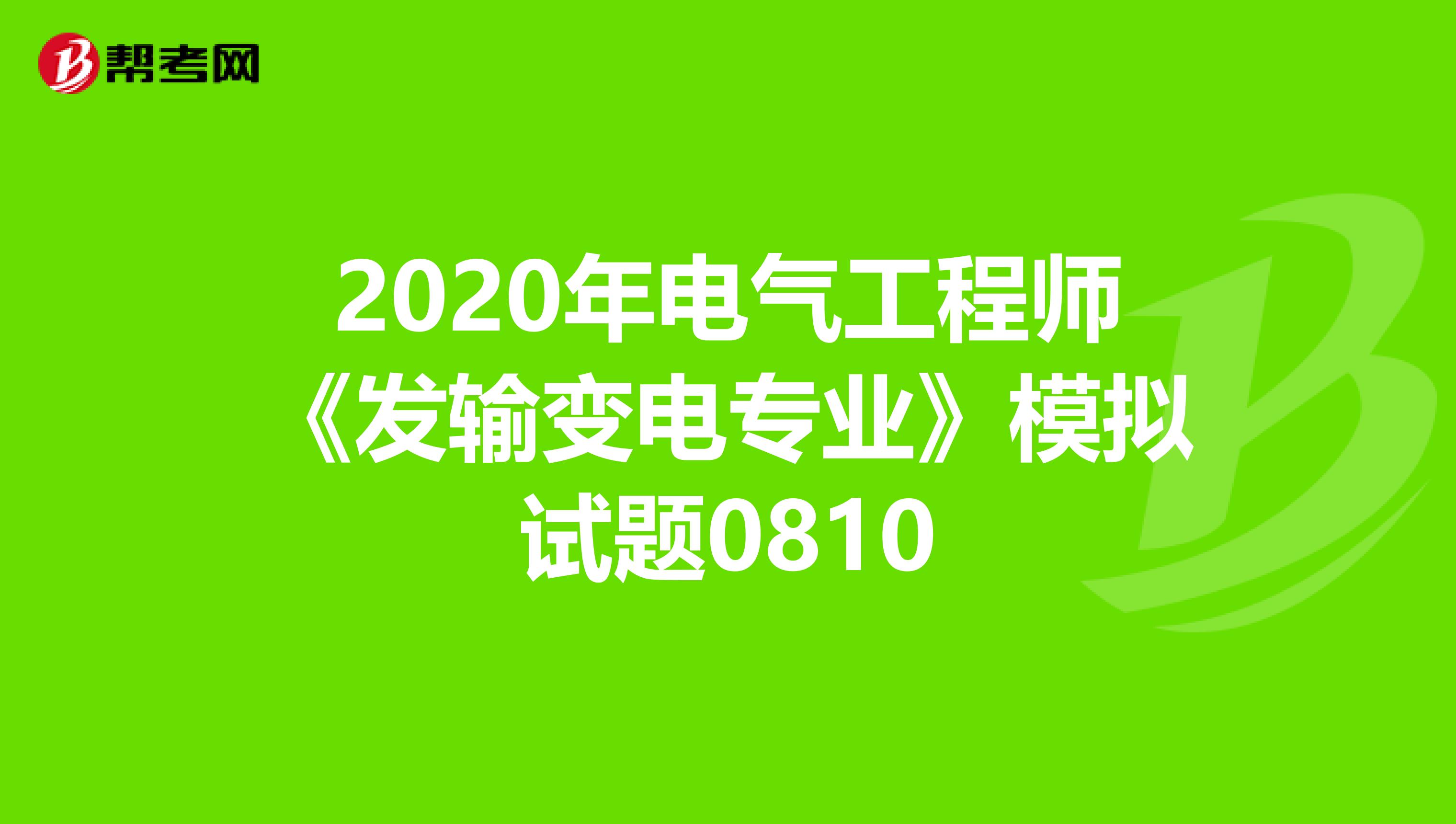2020年电气工程师《发输变电专业》模拟试题0810