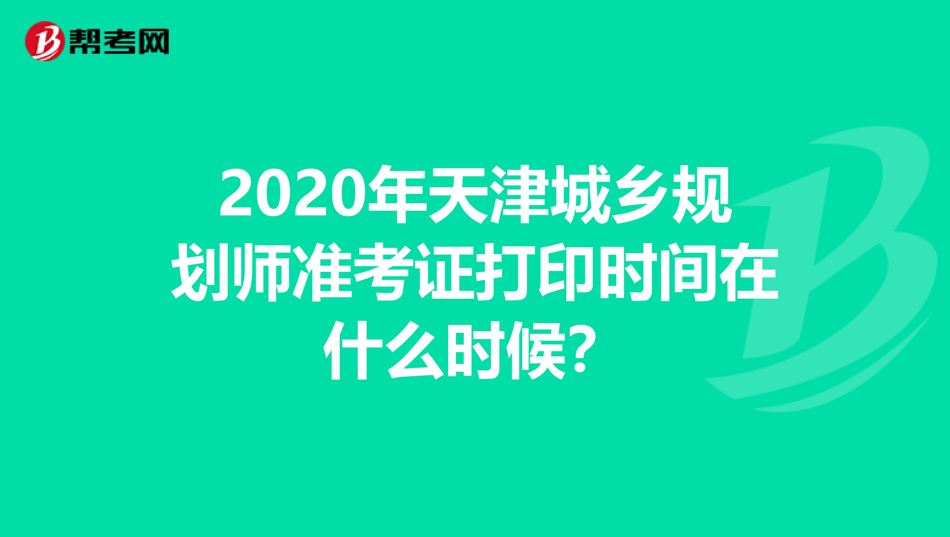 2020年天津城乡规划师准考证打印时间在什么时候？