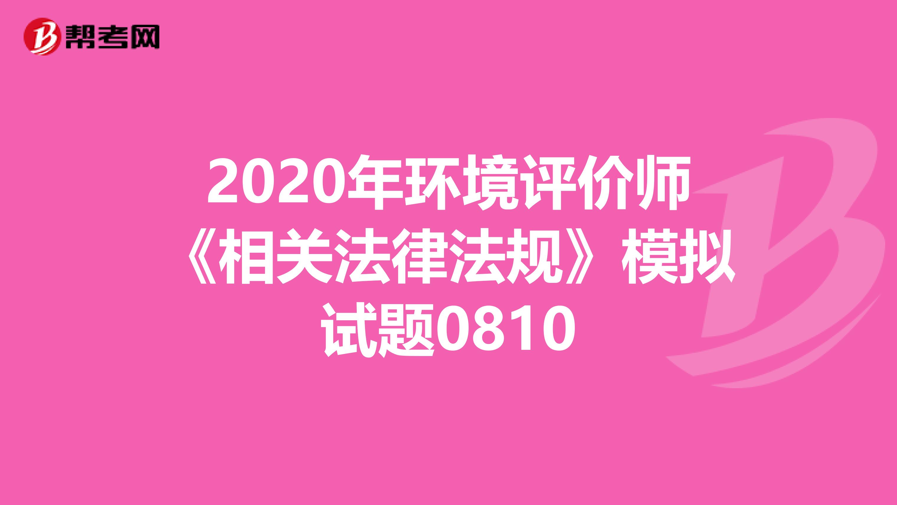 2020年环境评价师《相关法律法规》模拟试题0810